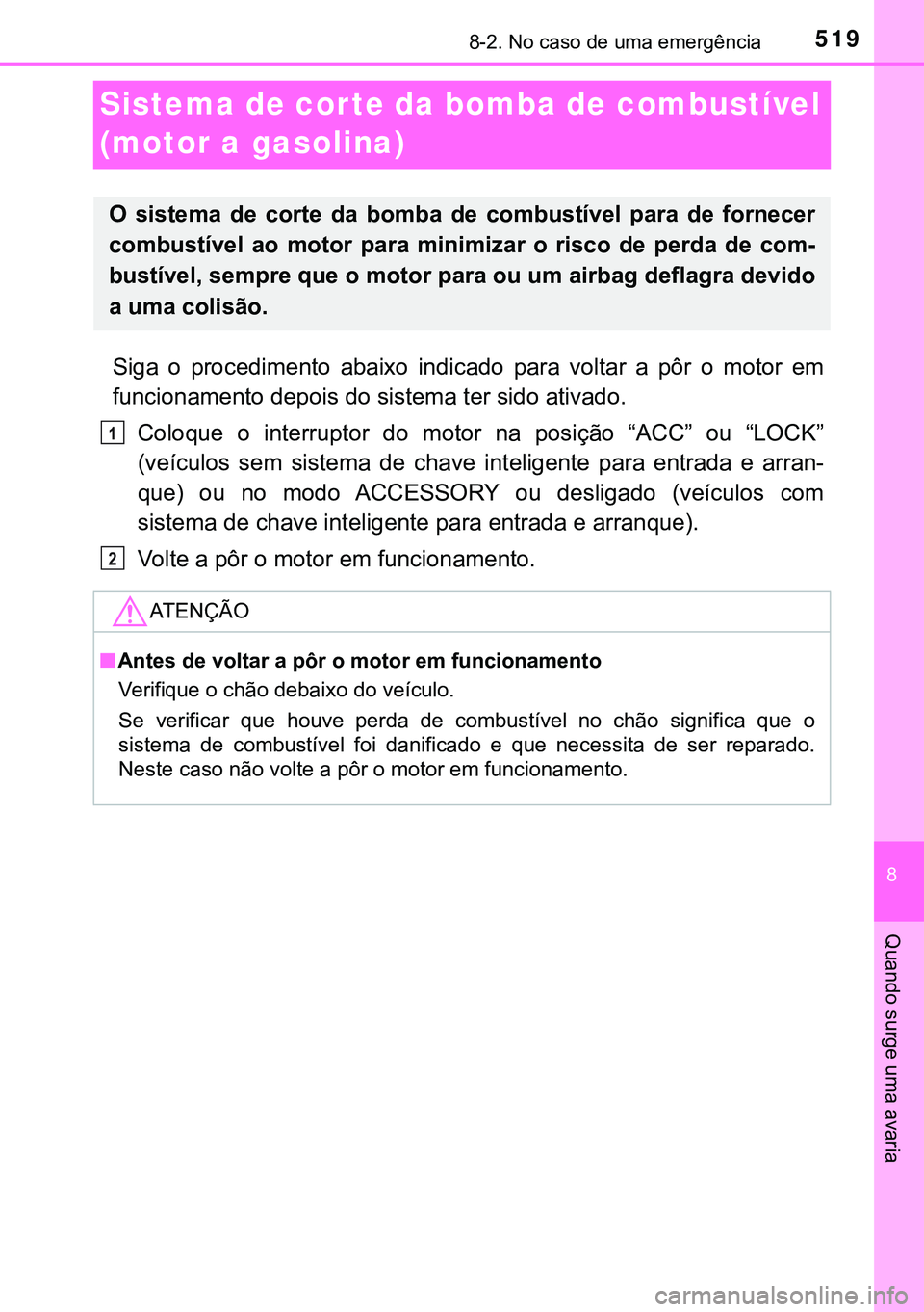 TOYOTA AVENSIS 2015  Manual de utilização (in Portuguese) 5198-2. No caso de uma emergência
8
Quando surge uma avaria
Sistema de corte da bomba de combustível 
(motor a gasolina)
Siga o procedimento abaixo indicado para voltar a pôr o motor em
funcionamen