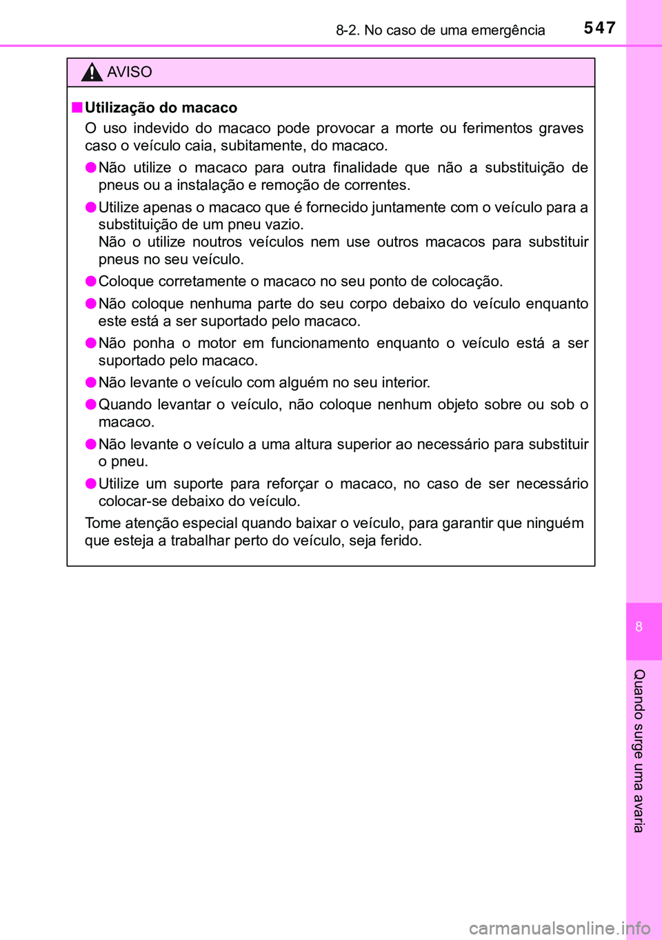 TOYOTA AVENSIS 2015  Manual de utilização (in Portuguese) 5478-2. No caso de uma emergência
8
Quando surge uma avaria
AVISO
nUtilização do macaco
O uso indevido do macaco pode provocar a morte ou ferimentos graves
caso o veículo caia, subitamente, do mac