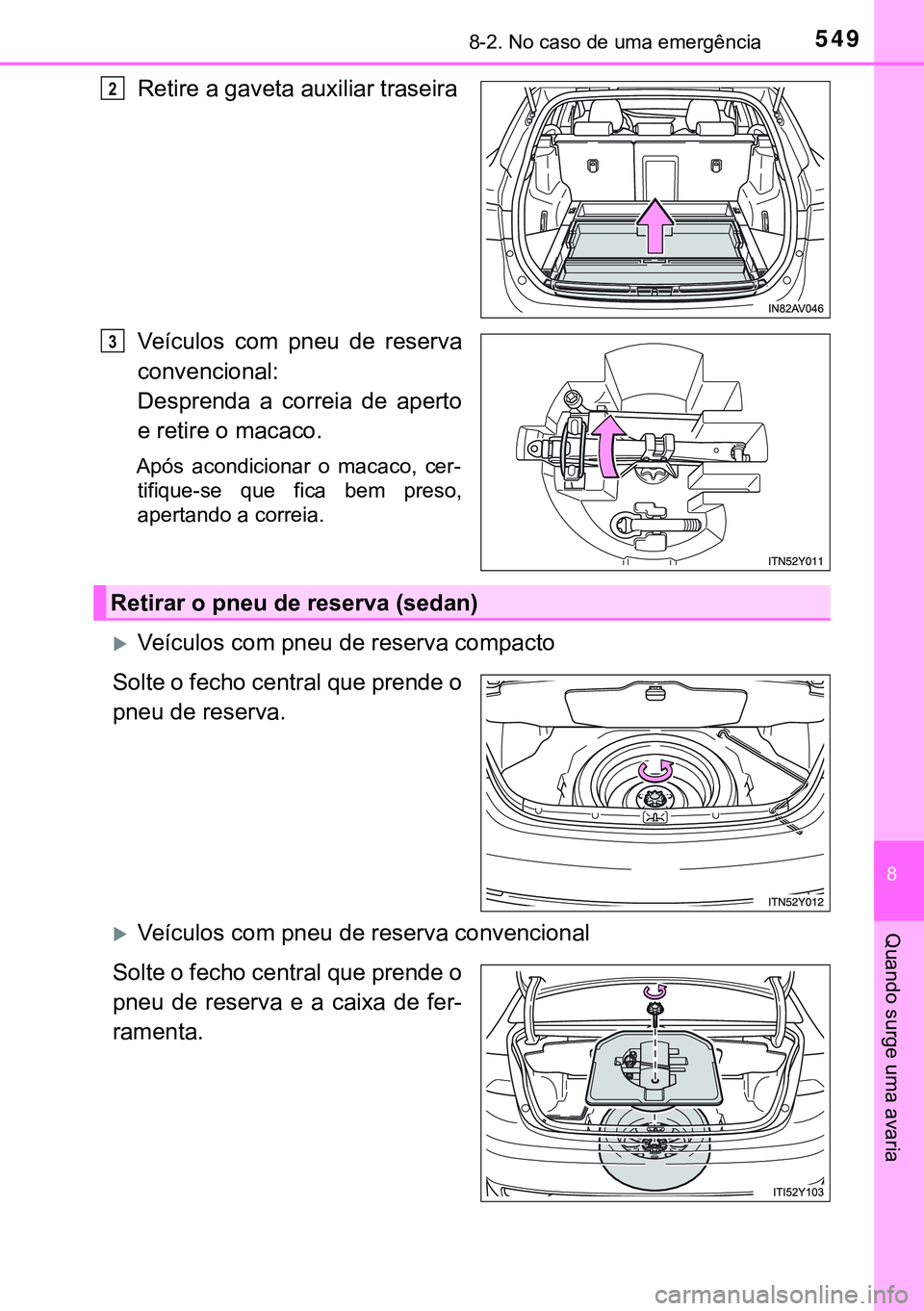 TOYOTA AVENSIS 2015  Manual de utilização (in Portuguese) 5498-2. No caso de uma emergência
8
Quando surge uma avaria
Retire a gaveta auxiliar traseira
Veículos com pneu de reserva
convencional:
Desprenda a correia de aperto
e retire o macaco.
Após acondi