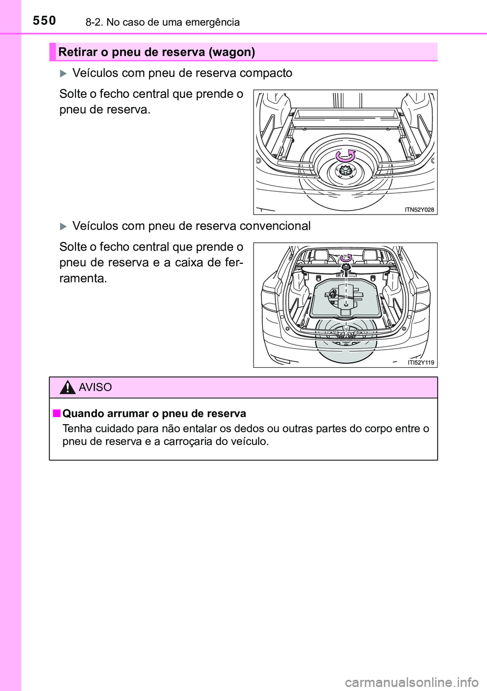 TOYOTA AVENSIS 2015  Manual de utilização (in Portuguese) 5508-2. No caso de uma emergência
Veículos com pneu de reserva compacto
Solte o fecho central que prende o
pneu de reserva.
Veículos com pneu de reserva convencional
Solte o fecho central que