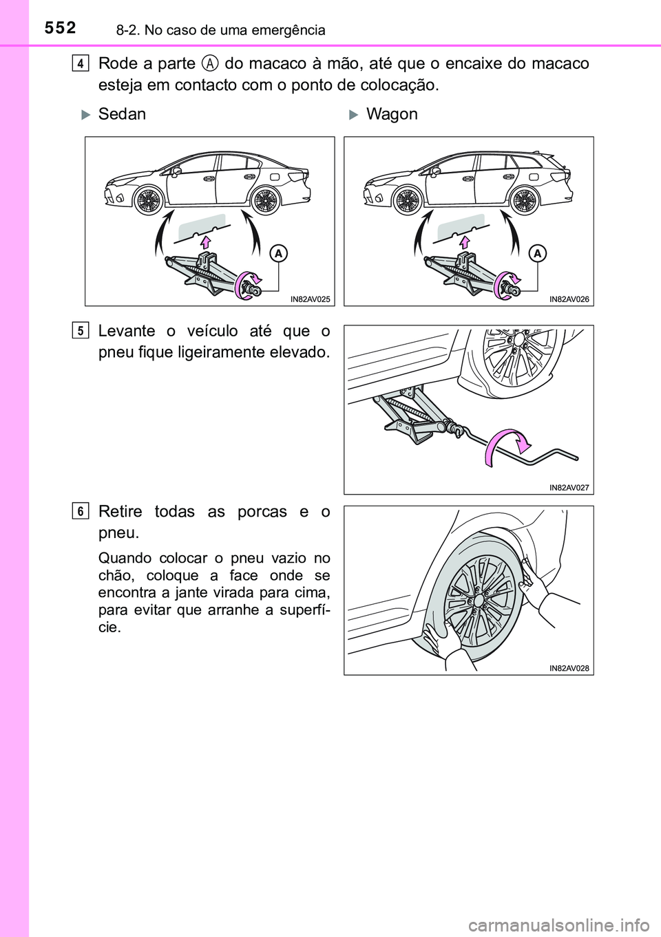 TOYOTA AVENSIS 2015  Manual de utilização (in Portuguese) 5528-2. No caso de uma emergência
Rode a parte   do macaco à mão, até que o encaixe do macaco
esteja em contacto com o ponto de colocação.
Levante o veículo até que o
pneu fique ligeiramente e