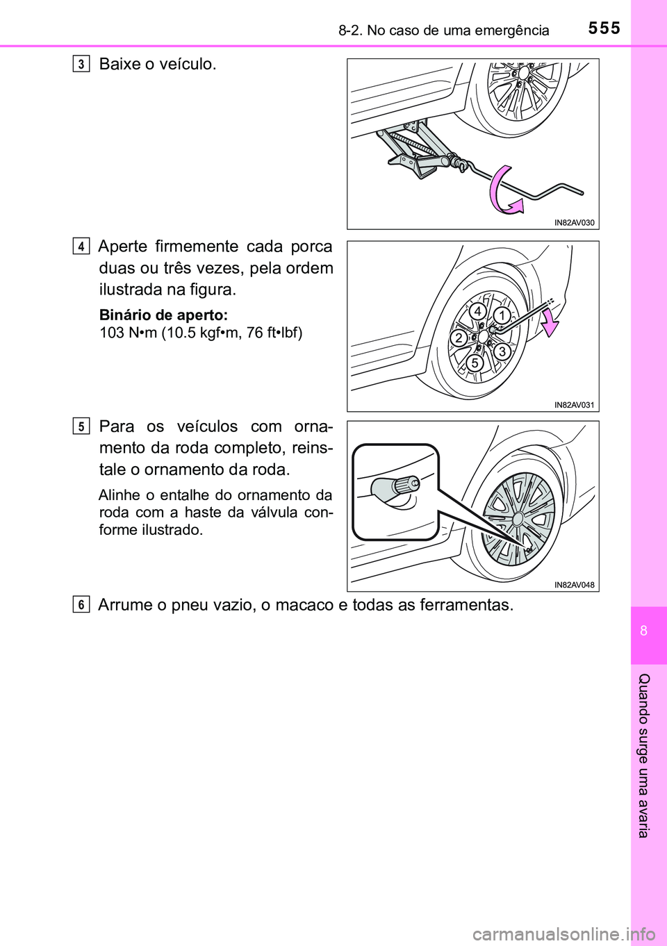 TOYOTA AVENSIS 2015  Manual de utilização (in Portuguese) 5558-2. No caso de uma emergência
8
Quando surge uma avaria
Baixe o veículo.
Aperte firmemente cada porca
duas ou três vezes, pela ordem
ilustrada na figura.
Binário de aperto:
103 N•m (10.5 kgf