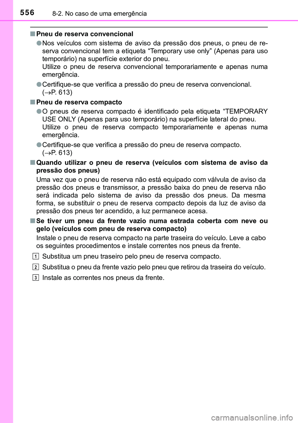 TOYOTA AVENSIS 2015  Manual de utilização (in Portuguese) 5568-2. No caso de uma emergência
nPneu de reserva convencional
lNos veículos com sistema de aviso da pressão dos pneus, o pneu de re-
serva convencional tem a etiqueta “Temporary use only” (Ap