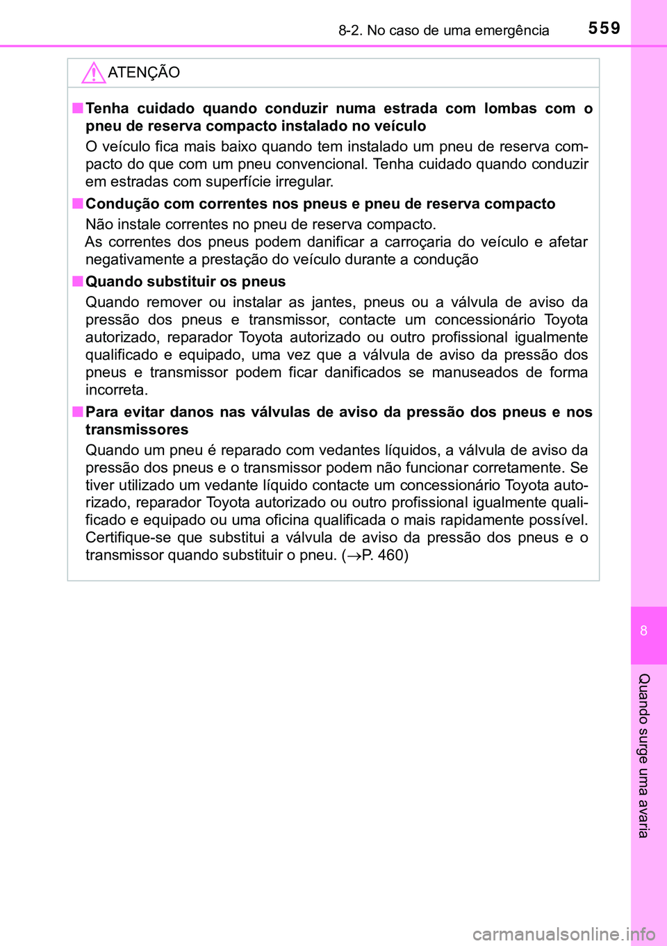 TOYOTA AVENSIS 2015  Manual de utilização (in Portuguese) 5598-2. No caso de uma emergência
8
Quando surge uma avaria
ATENÇÃO
nTenha cuidado quando conduzir numa estrada com lombas com o
pneu de reserva compacto instalado no veículo
O veículo fica mais 