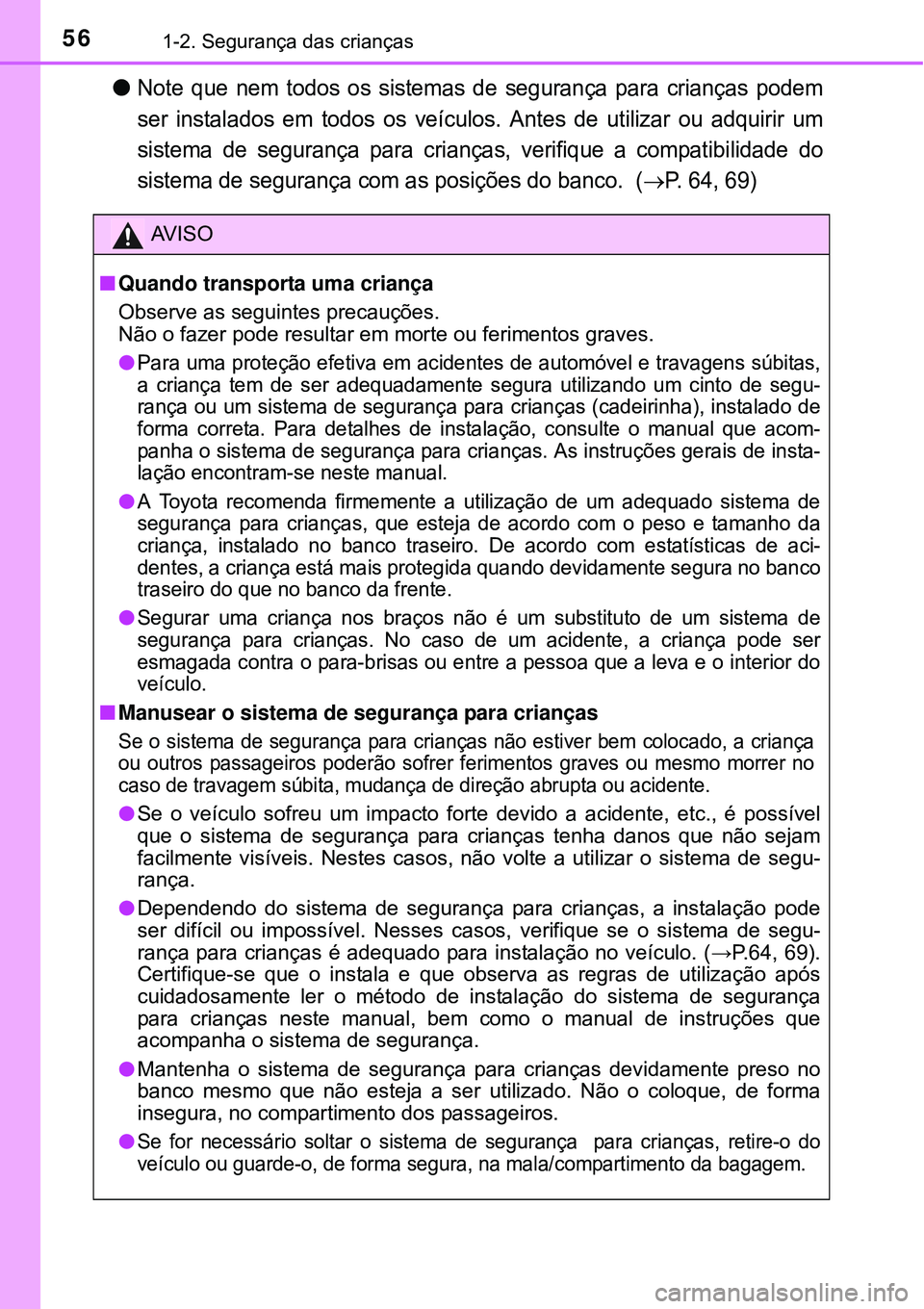 TOYOTA AVENSIS 2015  Manual de utilização (in Portuguese) 561-2. Segurança das crianças
lNote que nem todos os sistemas de segurança para crianças podem
ser instalados em todos os veículos. Antes de utilizar ou adquirir um
sistema de segurança para cri