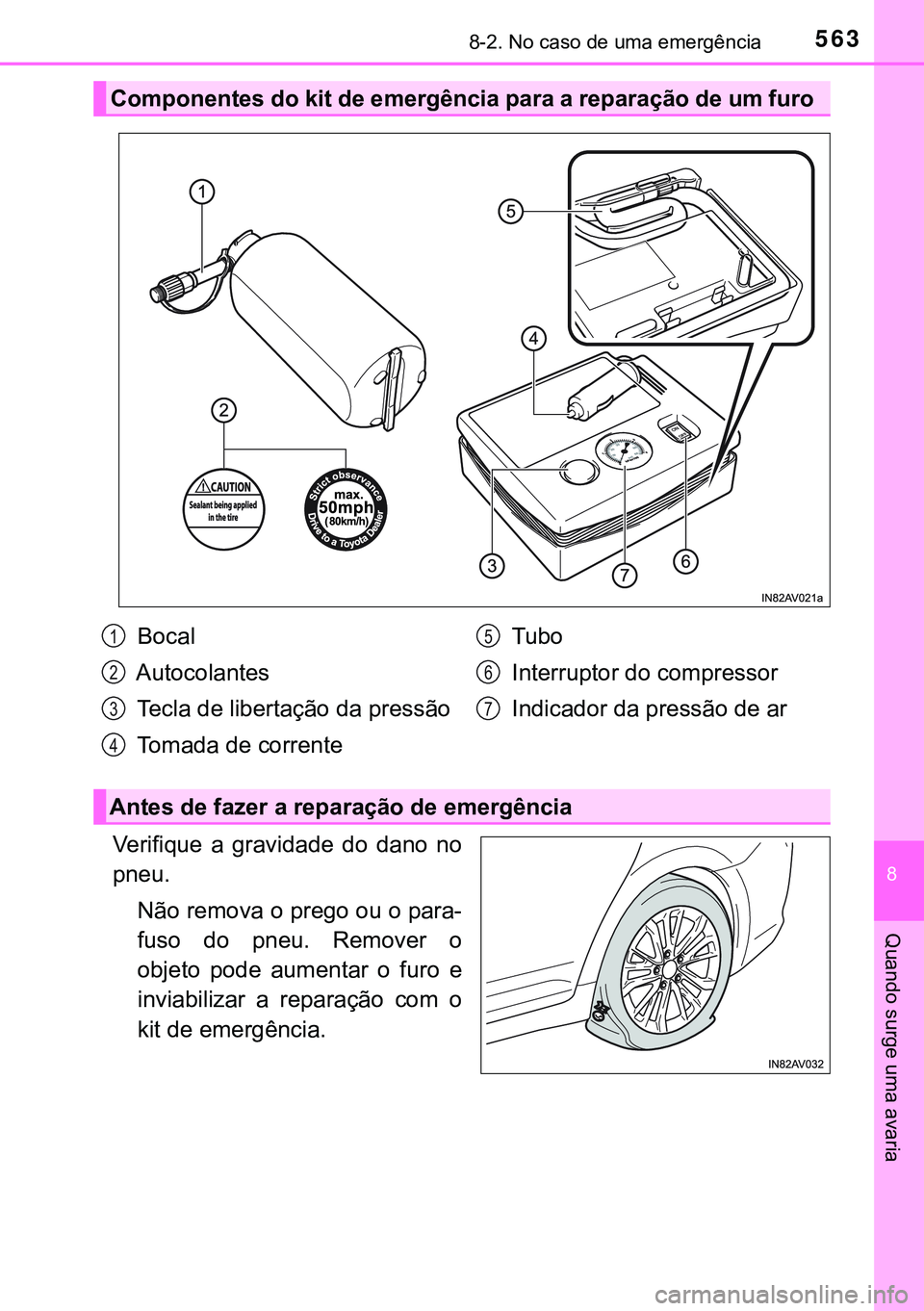 TOYOTA AVENSIS 2015  Manual de utilização (in Portuguese) 5638-2. No caso de uma emergência
8
Quando surge uma avaria
Verifique a gravidade do dano no
pneu.
Não remova o prego ou o para-
fuso do pneu. Remover o
objeto pode aumentar o furo e
inviabilizar a 