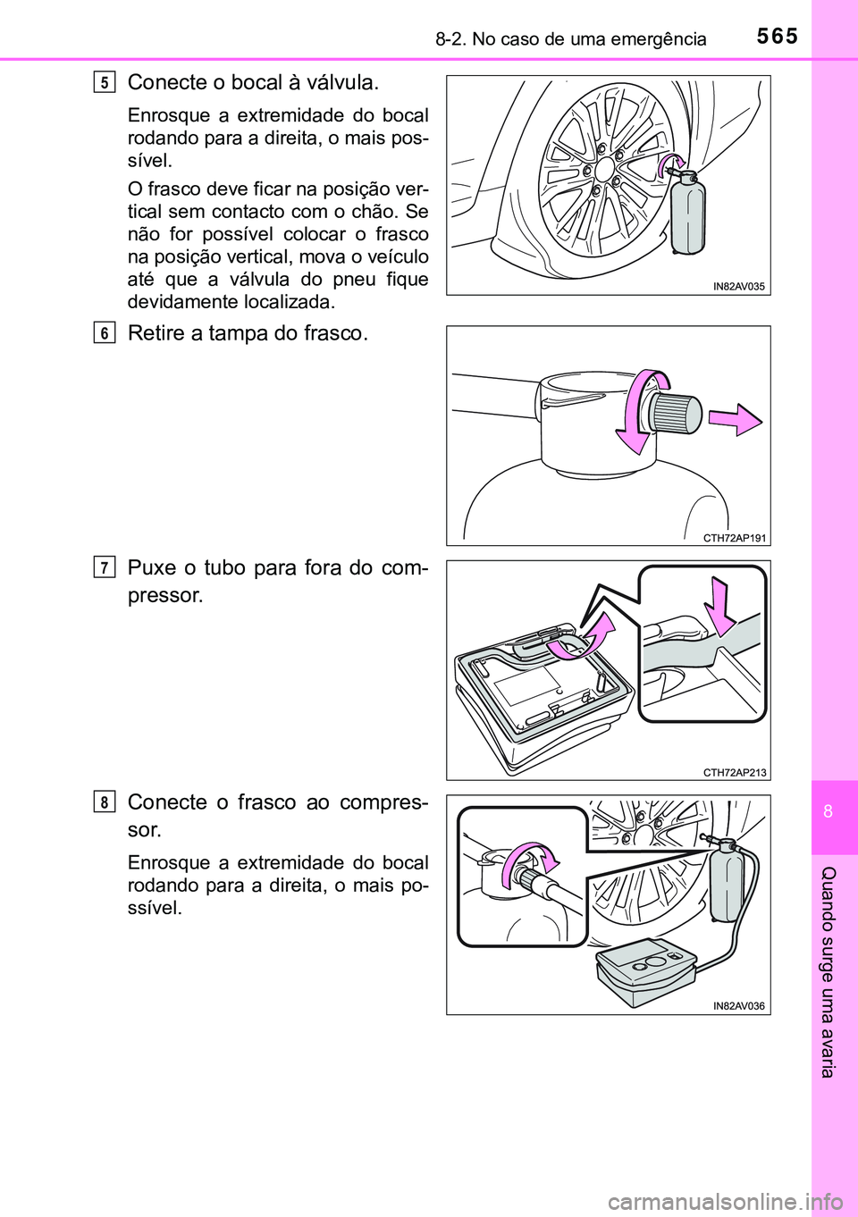 TOYOTA AVENSIS 2015  Manual de utilização (in Portuguese) 5658-2. No caso de uma emergência
8
Quando surge uma avaria
Conecte o bocal à válvula.
Enrosque a extremidade do bocal
rodando para a direita, o mais pos-
sível.  
O frasco deve ficar na posição
