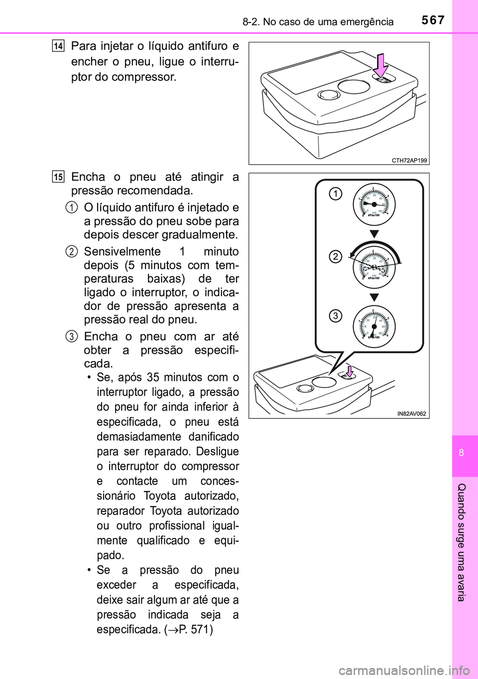 TOYOTA AVENSIS 2015  Manual de utilização (in Portuguese) 5678-2. No caso de uma emergência
8
Quando surge uma avaria
Para injetar o líquido antifuro e
encher o pneu, ligue o interru-
ptor do compressor.
Encha o pneu até atingir a
pressão recomendada.
O 