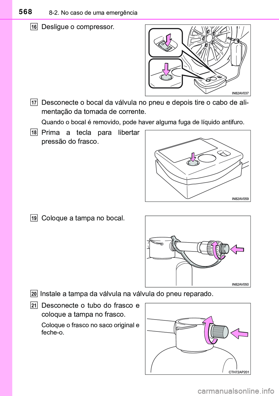 TOYOTA AVENSIS 2015  Manual de utilização (in Portuguese) 5688-2. No caso de uma emergência
Desligue o compressor.
Desconecte o bocal da válvula no pneu e depois tire o cabo de ali-
mentação da tomada de corrente.
Quando o bocal é removido, pode haver a