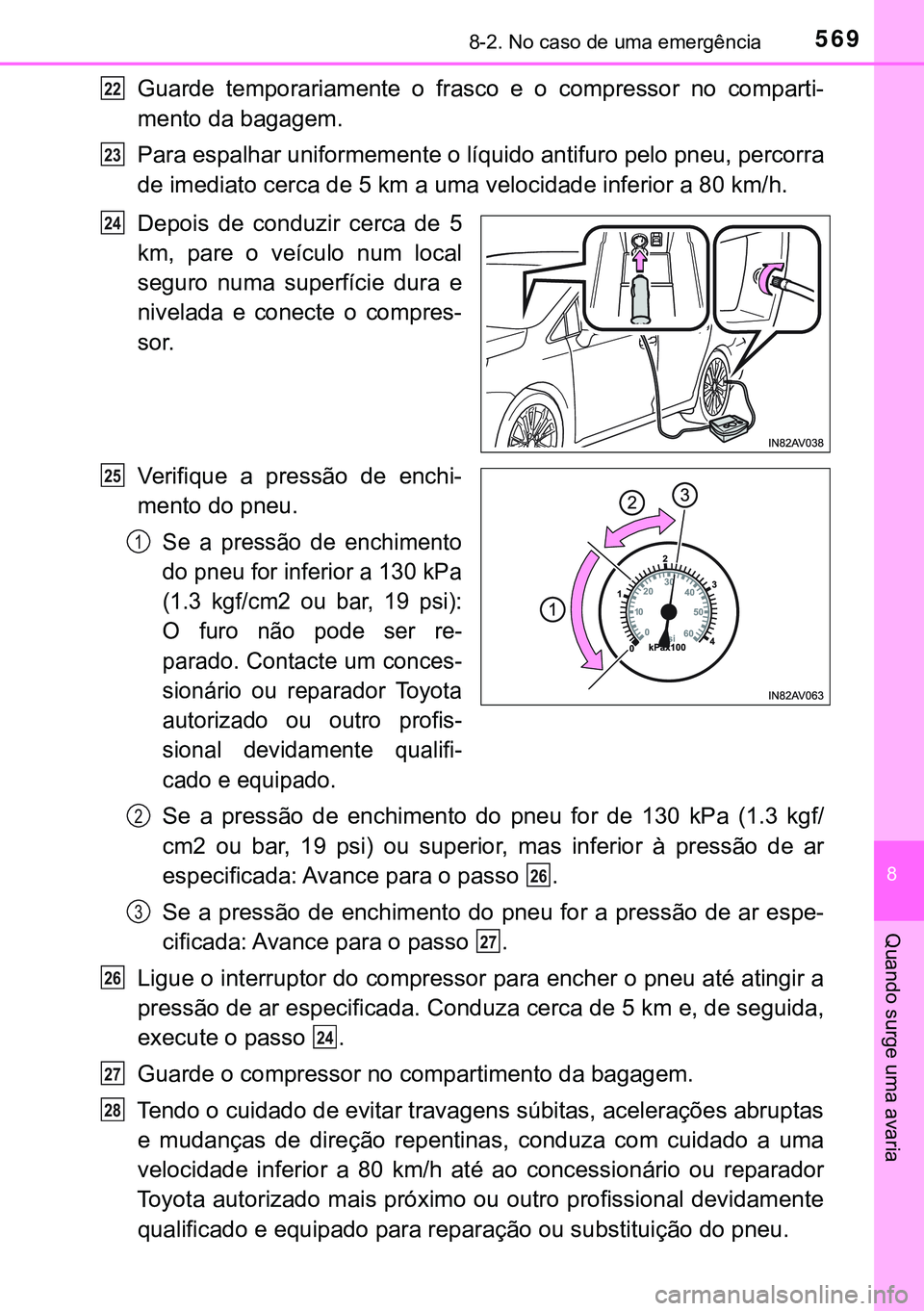 TOYOTA AVENSIS 2015  Manual de utilização (in Portuguese) 5698-2. No caso de uma emergência
8
Quando surge uma avaria
Guarde temporariamente o frasco e o compressor no comparti-
mento da bagagem.
Para espalhar uniformemente o líquido antifuro pelo pneu, pe