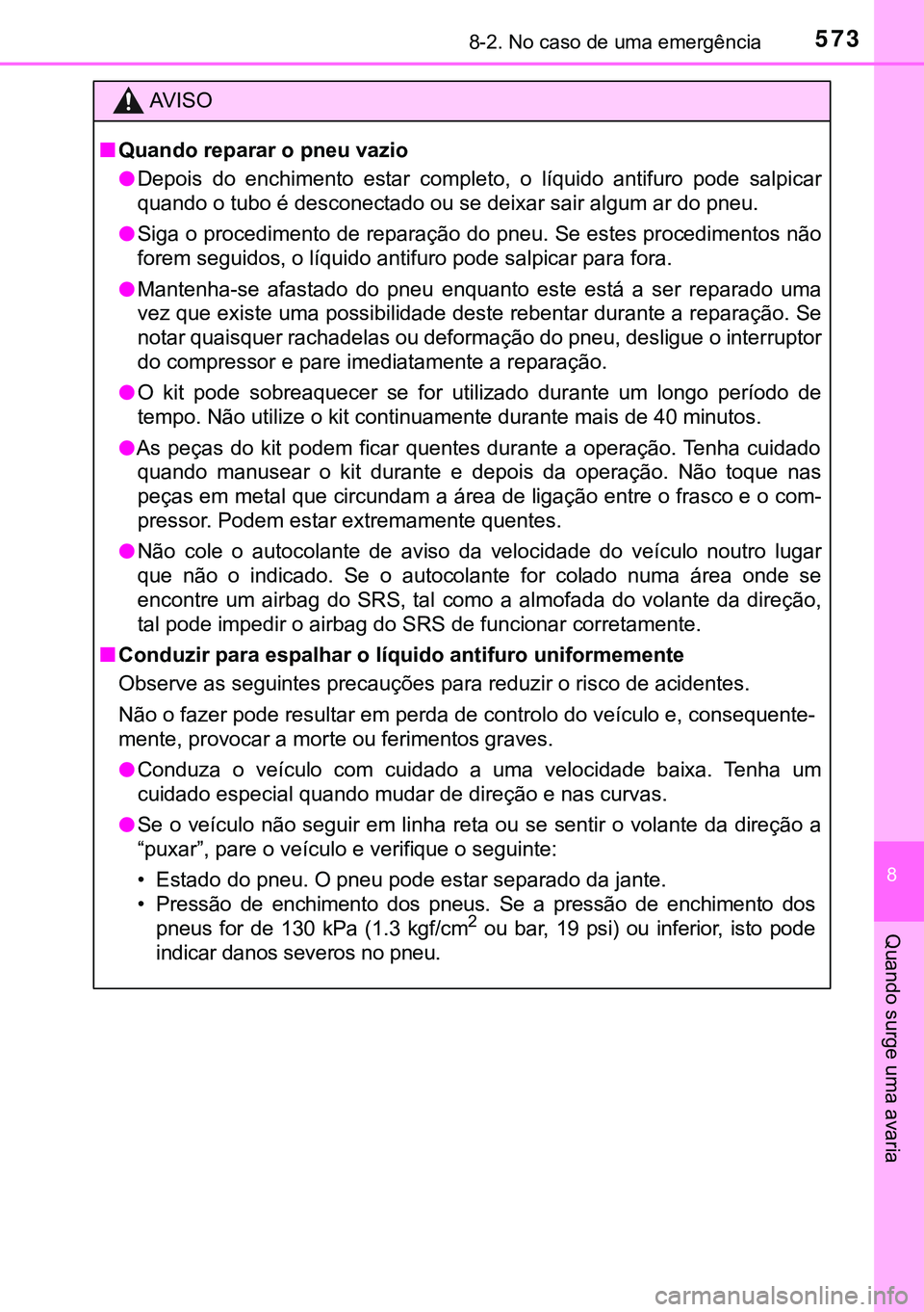 TOYOTA AVENSIS 2015  Manual de utilização (in Portuguese) 5738-2. No caso de uma emergência
8
Quando surge uma avaria
AVISO
nQuando reparar o pneu vazio
lDepois do enchimento estar completo, o líquido antifuro pode salpicar
quando o tubo é desconectado ou