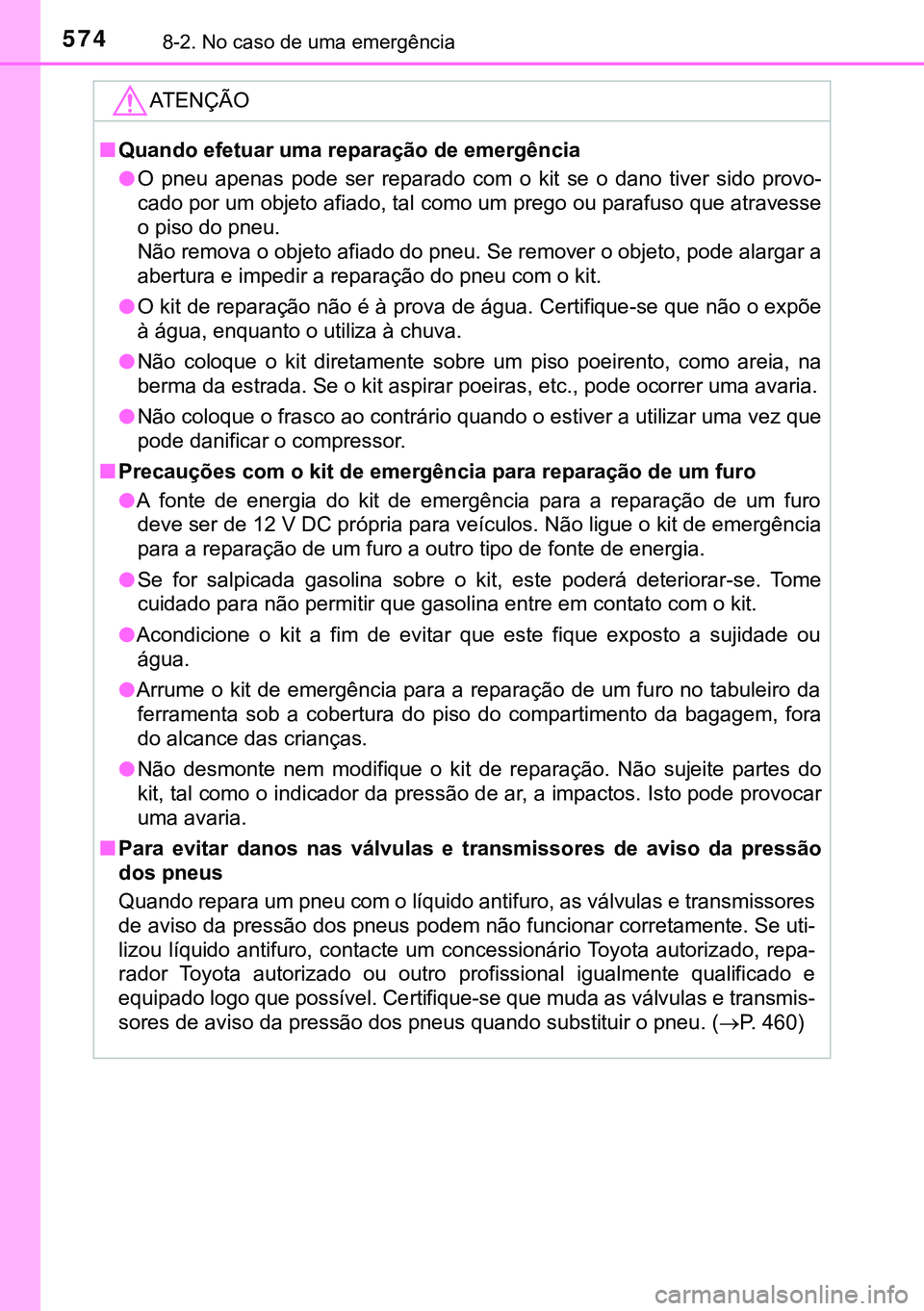 TOYOTA AVENSIS 2015  Manual de utilização (in Portuguese) 5748-2. No caso de uma emergência
ATENÇÃO
nQuando efetuar uma reparação de emergência
lO pneu apenas pode ser reparado com o kit se o dano tiver sido provo-
cado por um objeto afiado, tal como u
