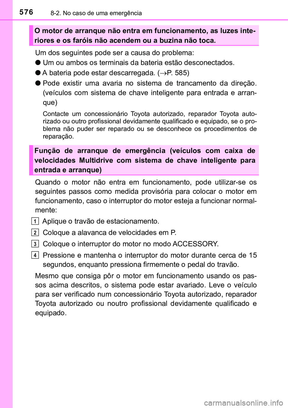 TOYOTA AVENSIS 2015  Manual de utilização (in Portuguese) 5768-2. No caso de uma emergência
Um dos seguintes pode ser a causa do problema:
lUm ou ambos os terminais da bateria estão desconectados.
lA bateria pode estar descarregada. (P. 585)
lPode exist