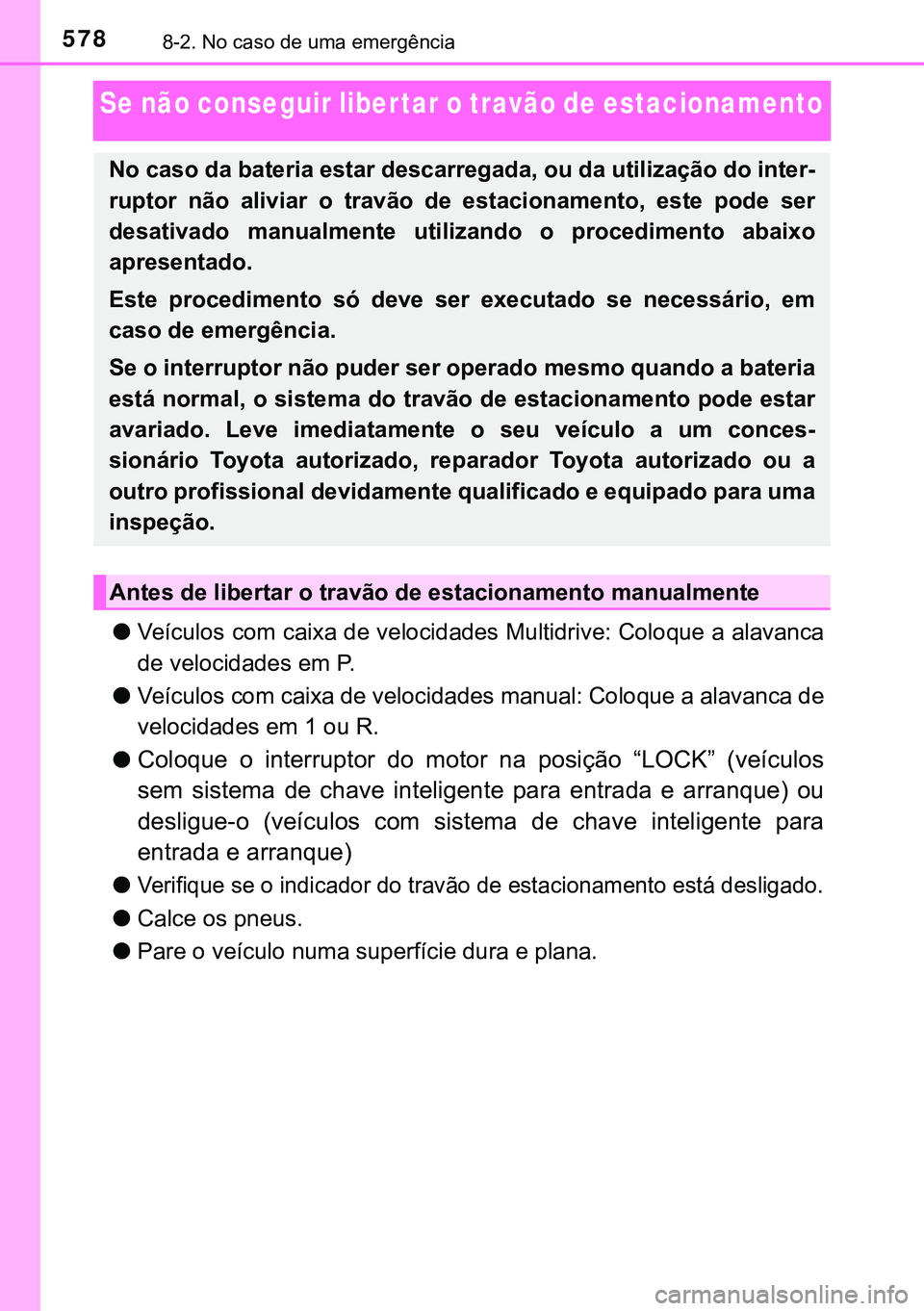 TOYOTA AVENSIS 2015  Manual de utilização (in Portuguese) 5788-2. No caso de uma emergência
Se não conseguir liber tar o travão de estacionamento 
lVeículos com caixa de velocidades Multidrive: Coloque a alavanca
de velocidades em P.
lVeículos com caixa