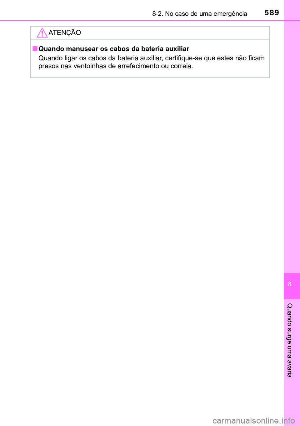 TOYOTA AVENSIS 2015 Manual de utilização (in Portuguese) 5898-2. No caso de uma emergência
8
Quando surge uma avaria
ATENÇÃO
nQuando manusear os cabos da bateria auxiliar
Quando ligar os cabos da bateria auxiliar, certifique-se que estes não ficam
preso TOYOTA AVENSIS 2015 Manual de utilização (in Portuguese) 5898-2. No caso de uma emergência
8
Quando surge uma avaria
ATENÇÃO
nQuando manusear os cabos da bateria auxiliar
Quando ligar os cabos da bateria auxiliar, certifique-se que estes não ficam
preso
