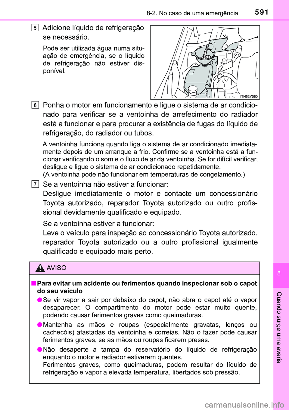 TOYOTA AVENSIS 2015  Manual de utilização (in Portuguese) 5918-2. No caso de uma emergência
8
Quando surge uma avaria
Adicione líquido de refrigeração
se necessário.
Pode ser utilizada água numa situ-
ação de emergência, se o líquido
de refrigeraç