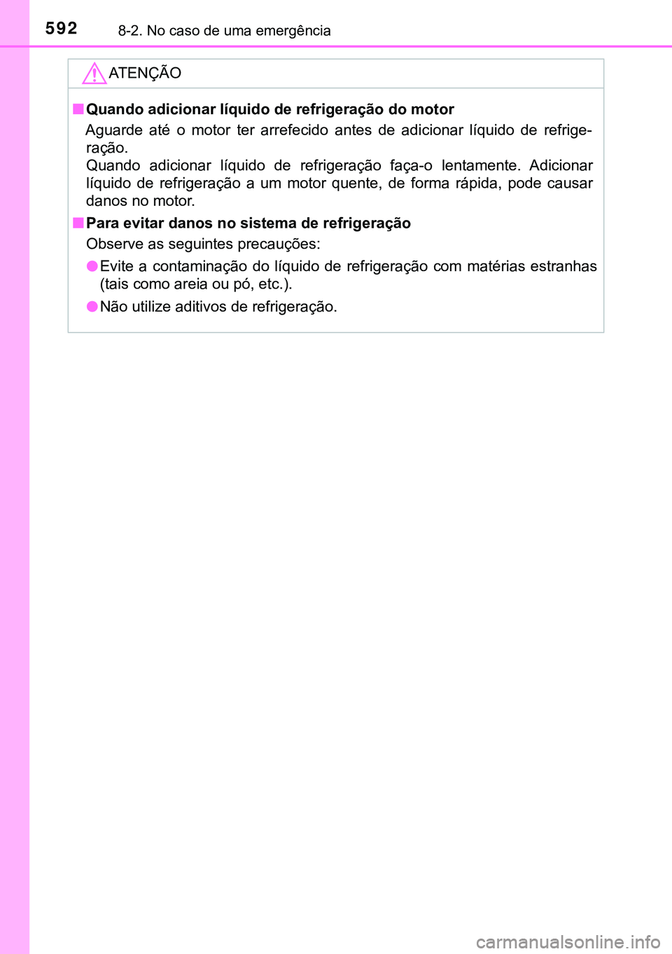 TOYOTA AVENSIS 2015  Manual de utilização (in Portuguese) 5928-2. No caso de uma emergência
ATENÇÃO
nQuando adicionar líquido de refrigeração do motor
Aguarde até o motor ter arrefecido antes de adicionar líquido de refrige-
ração.
Quando adicionar