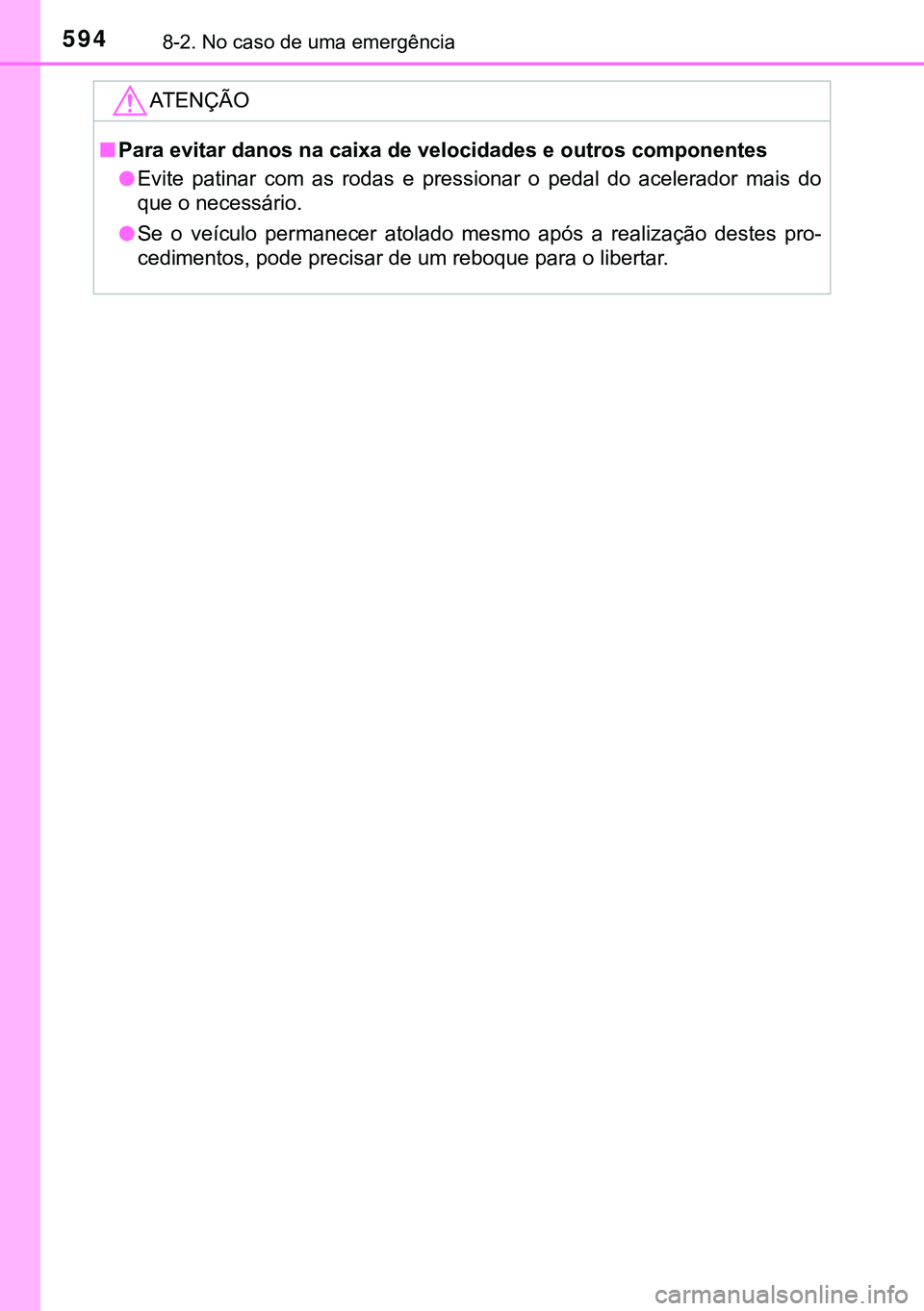 TOYOTA AVENSIS 2015  Manual de utilização (in Portuguese) 5948-2. No caso de uma emergência
ATENÇÃO
nPara evitar danos na caixa de velocidades e outros componentes
lEvite patinar com as rodas e pressionar o pedal do acelerador mais do
que o necessário.
l