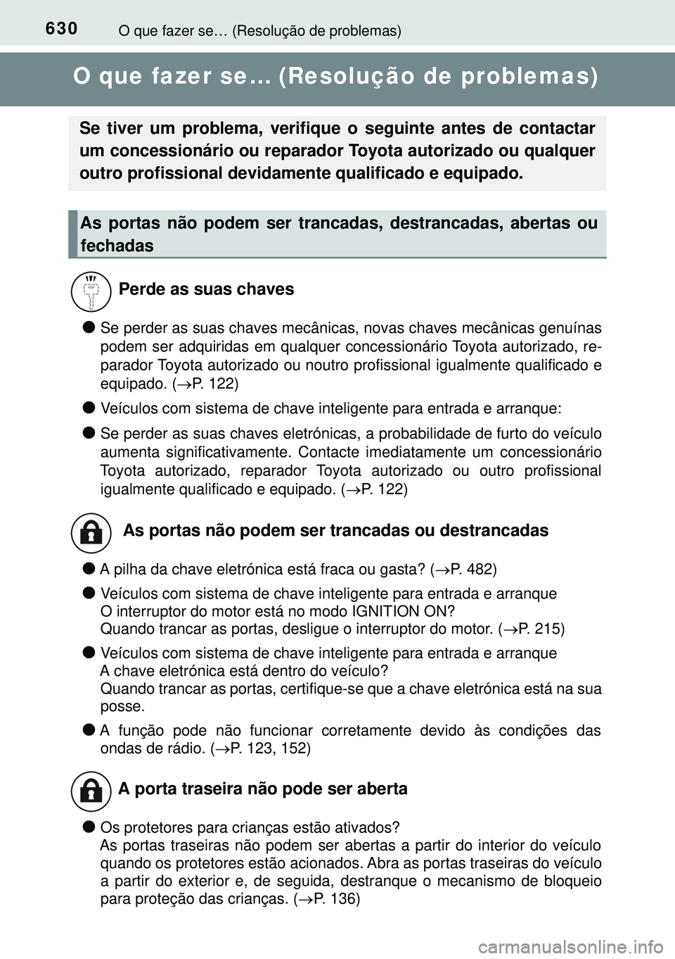 TOYOTA AVENSIS 2015  Manual de utilização (in Portuguese) 630O que fazer se… (Resolução de problemas)
O que fazer se… (Resolução de problemas)
lSe perder as suas chaves mecânicas, novas chaves mecânicas genuínas
podem ser adquiridas em qualquer co