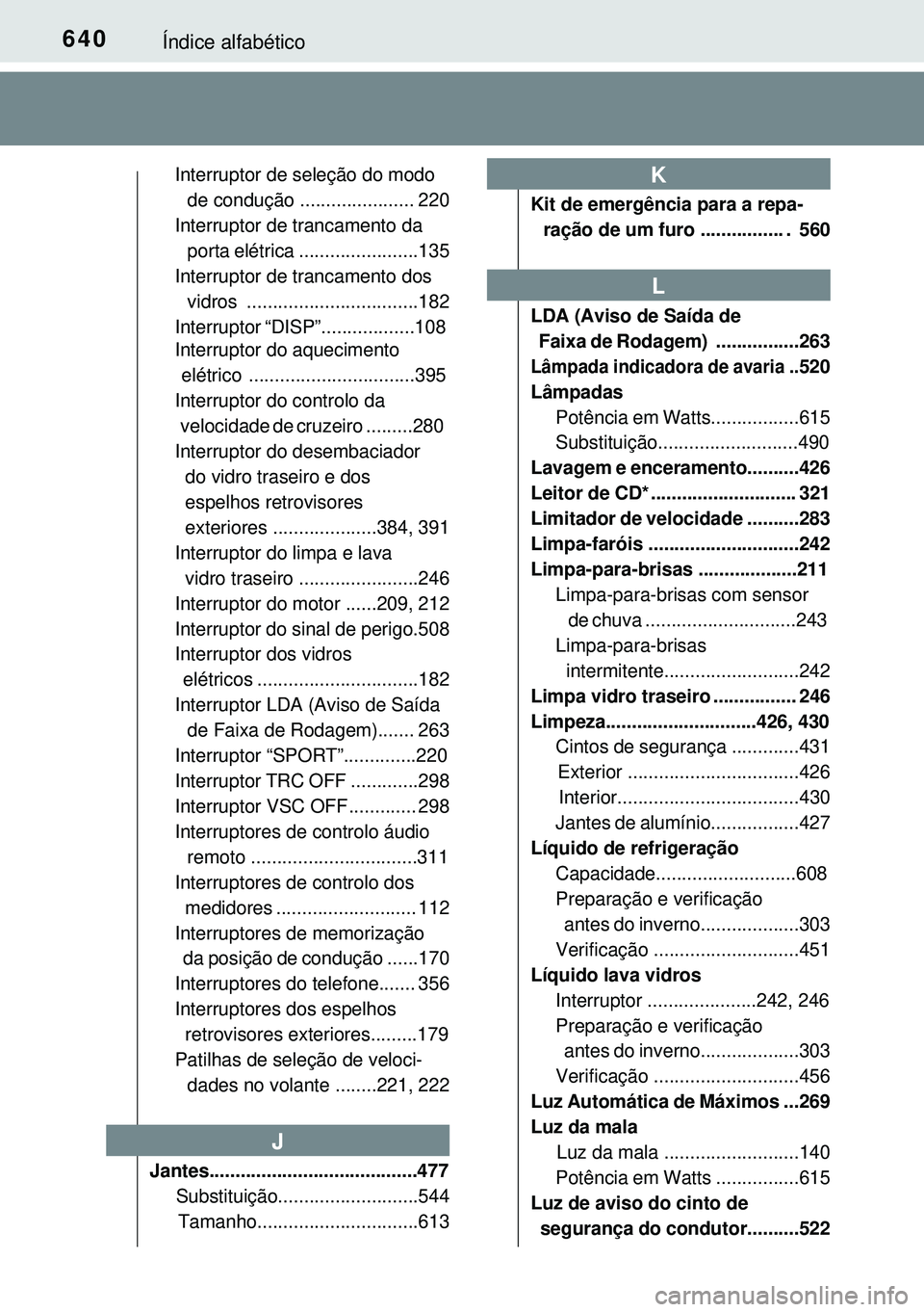 TOYOTA AVENSIS 2015 Manual de utilização (in Portuguese) 640Índice alfabético
Interruptor de seleção do modo
de condução ...................... 220
Interruptor de trancamento da
porta elétrica .......................135
Interruptor de trancamento TOYOTA AVENSIS 2015 Manual de utilização (in Portuguese) 640Índice alfabético
Interruptor de seleção do modo
de condução ...................... 220
Interruptor de trancamento da
porta elétrica .......................135
Interruptor de trancamento