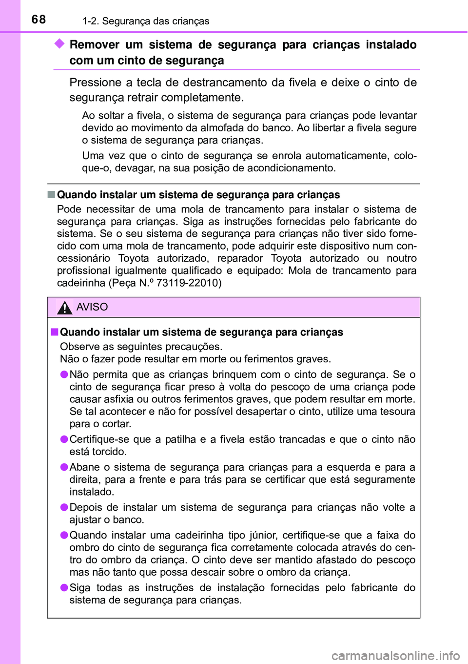 TOYOTA AVENSIS 2015  Manual de utilização (in Portuguese) 681-2. Segurança das crianças
uRemover um sistema de segurança para crianças instalado
com um cinto de segurança
Pressione a tecla de destrancamento da fivela e deixe o cinto de
segurança retrai
