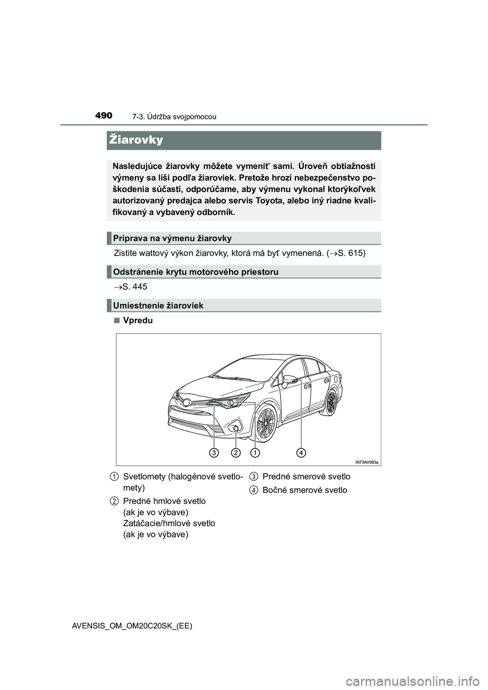 TOYOTA AVENSIS 2015  Návod na použitie (in Slovakian) 4907-3. Údržba svojpomocou
AVENSIS_OM_OM20C20SK_(EE)
Žiarovky
Zistite wattový výkon žiarovky, ktorá má byť vymenená. (S. 615)
S. 445
■Vpredu
Nasledujúce žiarovky môžete vymeniť 