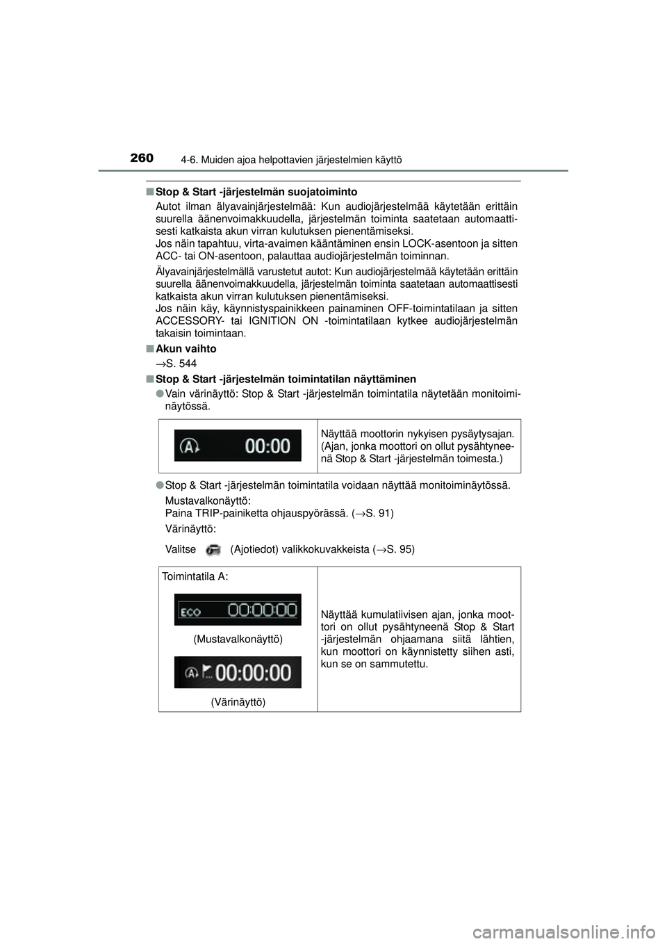TOYOTA AVENSIS 2015  Omistajan Käsikirja (in Finnish) 2604-6. Muiden ajoa helpottavien järjestelmien käyttö
OM20C20FI
■Stop & Start -järjestelmän suojatoiminto
Autot ilman älyavainjärjestelmää: Kun audiojärjestelmää käytetään erittäin
s
