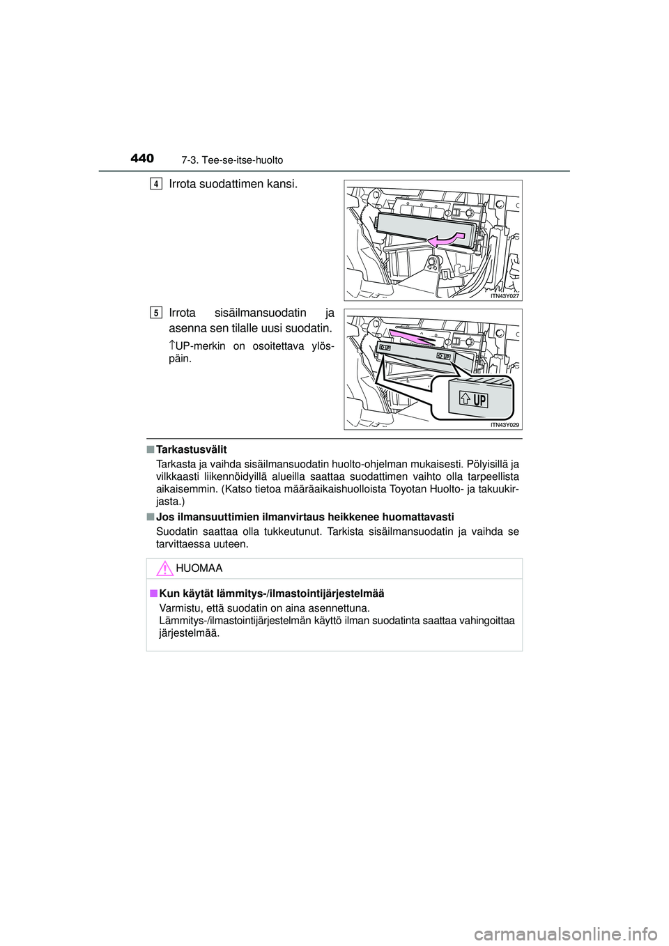 TOYOTA AVENSIS 2015 Omistajan Käsikirja (in Finnish) 4407-3. Tee-se-itse-huolto
OM20C20FI
Irrota suodattimen kansi.
Irrota sisäilmansuodatin ja
asenna sen tilalle uusi suodatin.
↑UP-merkin on osoitettava ylös-
päin.
■ Tarkastusvälit
Tarkasta ja TOYOTA AVENSIS 2015 Omistajan Käsikirja (in Finnish) 4407-3. Tee-se-itse-huolto
OM20C20FI
Irrota suodattimen kansi.
Irrota sisäilmansuodatin ja
asenna sen tilalle uusi suodatin.
↑UP-merkin on osoitettava ylös-
päin.
■ Tarkastusvälit
Tarkasta ja