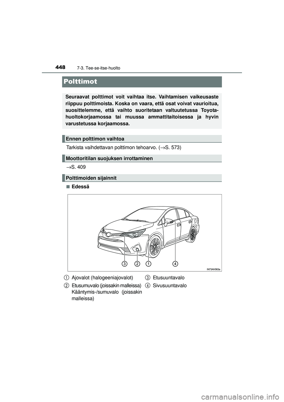 TOYOTA AVENSIS 2015  Omistajan Käsikirja (in Finnish) 4487-3. Tee-se-itse-huolto
OM20C20FI
Polttimot
Tarkista vaihdettavan polttimon tehoarvo. (→S. 573)
→ S. 409
■Edessä
Seuraavat polttimot voit vaihtaa itse. Vaihtamisen vaikeusaste
riippuu poltti