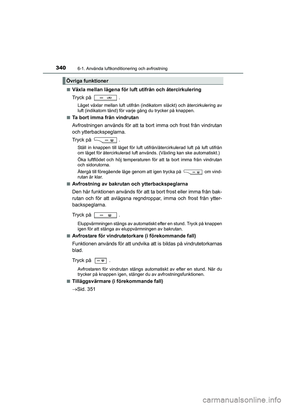 TOYOTA AVENSIS 2015 Bruksanvisningar (in Swedish) 3406-1. Använda luftkonditionering och avfrostning
OM20C20SEn
Växla mellan lägena för luft utifrån och återcirkulering
Tryck på
.
Läget växlar mellan luft utifrån (indikatorn släckt) och à TOYOTA AVENSIS 2015 Bruksanvisningar (in Swedish) 3406-1. Använda luftkonditionering och avfrostning
OM20C20SEn
Växla mellan lägena för luft utifrån och återcirkulering
Tryck på
.
Läget växlar mellan luft utifrÃ¥n (indikatorn släckt) och Ã
