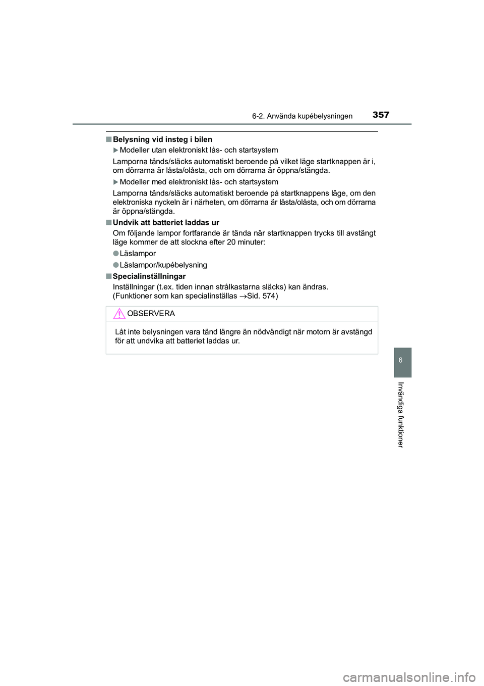 TOYOTA AVENSIS 2015 Bruksanvisningar (in Swedish) 3576-2. Använda kupébelysningen
OM20C20SE
6
Invändiga funktioner
nBelysning vid insteg i bilen
Modeller utan elektroniskt lås- och startsystem
Lamporna tänds/släcks automatiskt beroende på v TOYOTA AVENSIS 2015 Bruksanvisningar (in Swedish) 3576-2. Använda kupébelysningen
OM20C20SE
6
Invändiga funktioner
nBelysning vid insteg i bilen
Modeller utan elektroniskt lås- och startsystem
Lamporna tänds/släcks automatiskt beroende på v