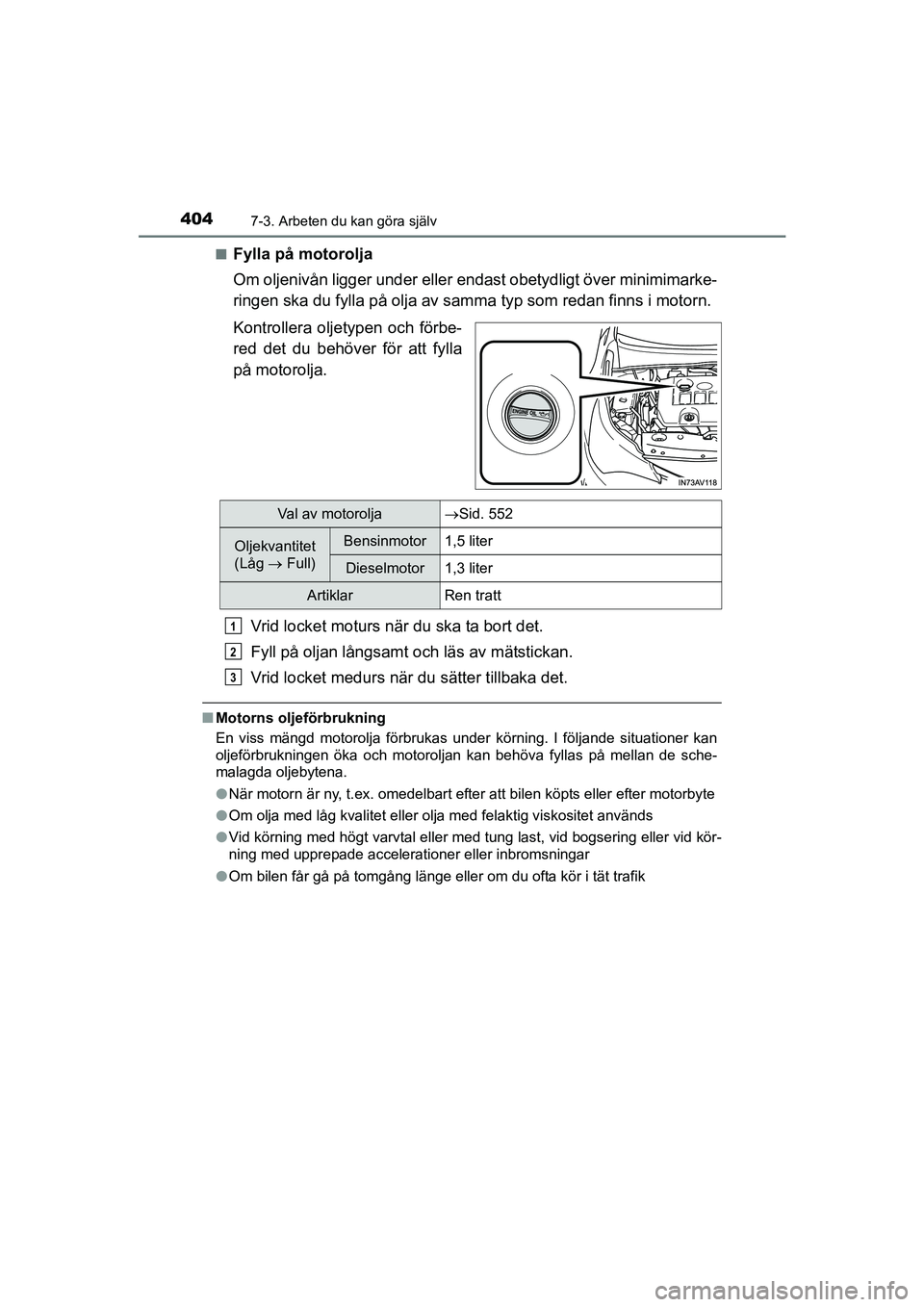 TOYOTA AVENSIS 2015 Bruksanvisningar (in Swedish) 4047-3. Arbeten du kan göra själv
OM20C20SEn
Fylla på motorolja
Om oljenivån ligger under eller
endast obetydligt över minimimarke-
ringen ska du fylla på olja av samma typ som redan finns i mo TOYOTA AVENSIS 2015 Bruksanvisningar (in Swedish) 4047-3. Arbeten du kan göra själv
OM20C20SEn
Fylla på motorolja
Om oljenivån ligger under eller
endast obetydligt över minimimarke-
ringen ska du fylla på olja av samma typ som redan finns i mo
