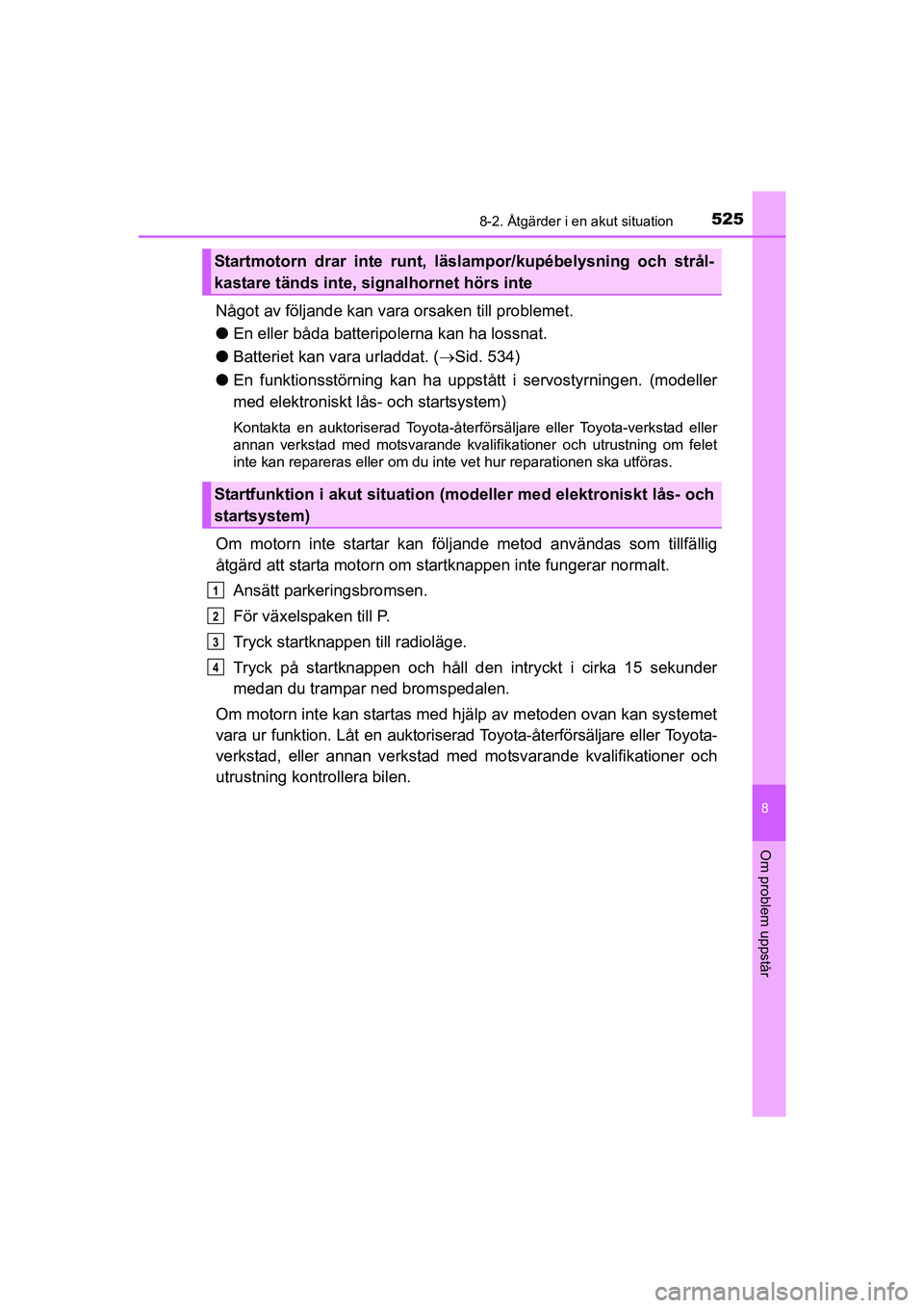 TOYOTA AVENSIS 2015 Bruksanvisningar (in Swedish) 5258-2. Åtgärder i en akut situation
OM20C20SE
8
Om problem uppstår
Något av följande kan vara orsaken till problemet.
lEn eller båda batteripolerna kan ha lossnat.
l Batteriet kan vara urladdat TOYOTA AVENSIS 2015 Bruksanvisningar (in Swedish) 5258-2. Åtgärder i en akut situation
OM20C20SE
8
Om problem uppstår
Något av följande kan vara orsaken till problemet.
lEn eller båda batteripolerna kan ha lossnat.
l Batteriet kan vara urladdat