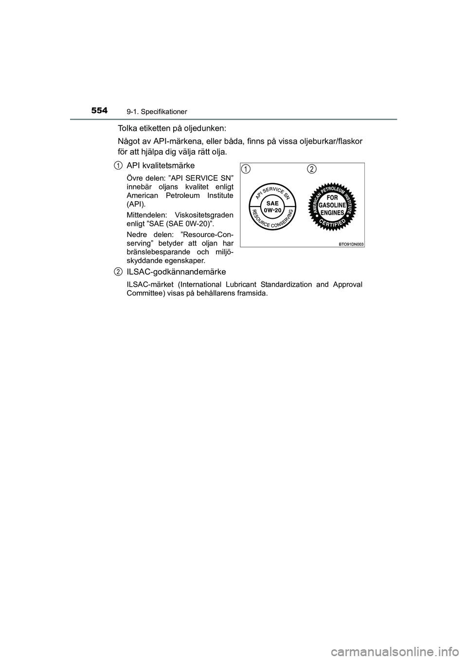 TOYOTA AVENSIS 2015  Bruksanvisningar (in Swedish) 5549-1. Specifikationer
OM20C20SE
Tolka etiketten på oljedunken:
Något av API-märkena, eller båda, finns på vissa oljeburkar/flaskor
för att hjälpa dig välja rätt olja.API kvalitetsmärke
Öv