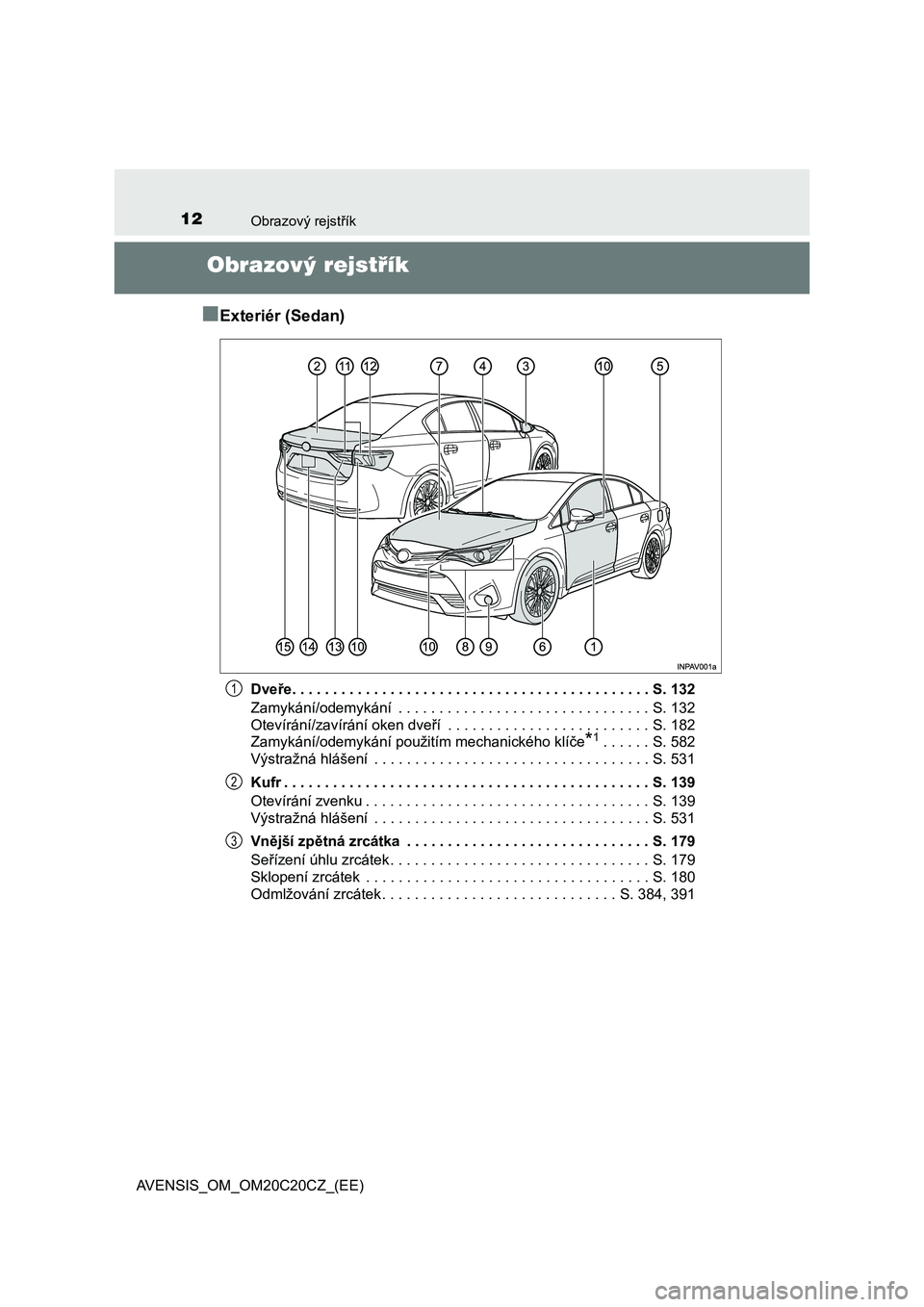 TOYOTA AVENSIS 2015 Návod na použití (in Czech) 12Obrazový rejstřík
AVENSIS_OM_OM20C20CZ_(EE)
Obrazový rejstřík
■
Exteriér (Sedan)
Dveře. . . . . . . . . . . . . . . . . . . . . . . . . . . . . . . . . . . . . . . . . . . . S. 132
Zamyká TOYOTA AVENSIS 2015 Návod na použití (in Czech) 12Obrazový rejstřík
AVENSIS_OM_OM20C20CZ_(EE)
Obrazový rejstřík
■
Exteriér (Sedan)
Dveře. . . . . . . . . . . . . . . . . . . . . . . . . . . . . . . . . . . . . . . . . . . . S. 132
Zamyká