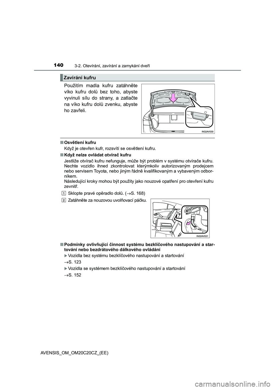 TOYOTA AVENSIS 2015 Návod na použití (in Czech) 1403-2. Otevírání, zavírání a zamykání dveří
AVENSIS_OM_OM20C20CZ_(EE)
Použitím madla kufru zatáhněte
víko kufru dolů bez toho, abyste
vyvinuli sílu do strany, a zatlačte
na víko ku TOYOTA AVENSIS 2015 Návod na použití (in Czech) 1403-2. Otevírání, zavírání a zamykání dveří
AVENSIS_OM_OM20C20CZ_(EE)
Použitím madla kufru zatáhněte
víko kufru dolů bez toho, abyste
vyvinuli sílu do strany, a zatlačte
na víko ku