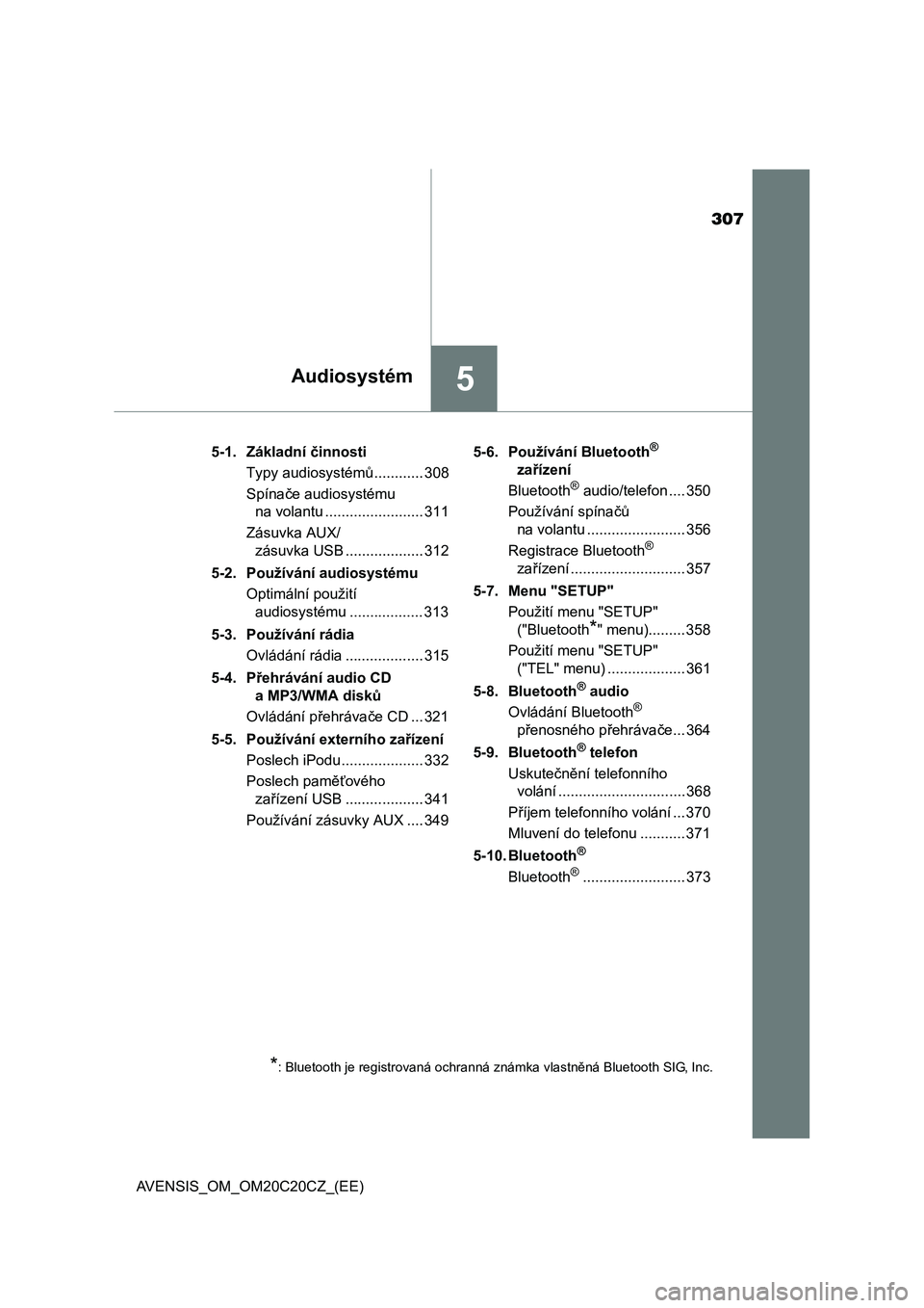 TOYOTA AVENSIS 2015  Návod na použití (in Czech) 307
5Audiosystém
AVENSIS_OM_OM20C20CZ_(EE)5-1. Základní činnosti
Typy audiosystémů............ 308
Spínače audiosystému 
na volantu ........................ 311
Zásuvka AUX/
zásuvka USB ...