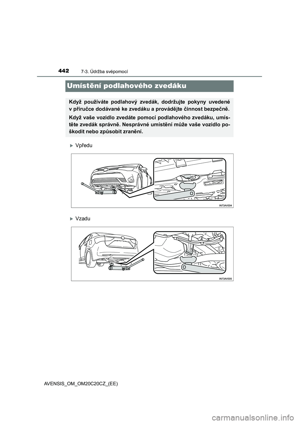 TOYOTA AVENSIS 2015  Návod na použití (in Czech) 4427-3. Údržba svépomocí
AVENSIS_OM_OM20C20CZ_(EE)
Umístění podlahového zvedáku
Vpředu
Vzadu
Když používáte podlahový zvedák, dodržujte pokyny uvedené
vpříručce dodávané k