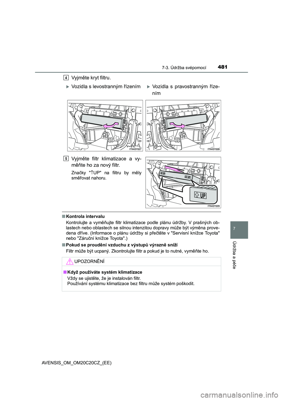 TOYOTA AVENSIS 2015  Návod na použití (in Czech) 4817-3. Údržba svépomocí
AVENSIS_OM_OM20C20CZ_(EE)
7
Údržba a péče
Vyjměte kryt filtru.
Vyjměte filtr klimatizace a vy-
měňte ho za nový filtr.
Značky "UP" na filtru by měly
směřov