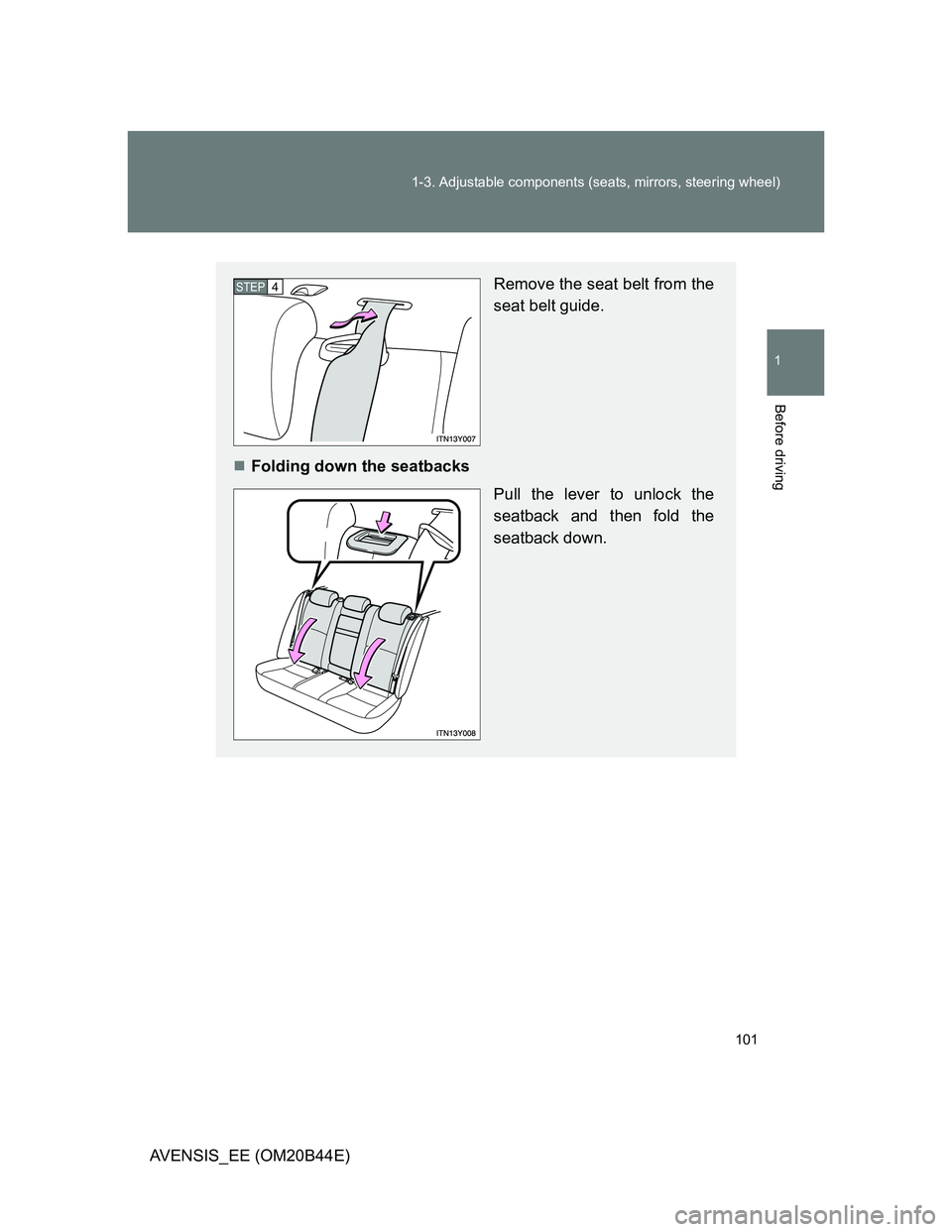 TOYOTA AVENSIS 2012  Owners Manual 101 1-3. Adjustable components (seats, mirrors, steering wheel)
1
Before driving
AVENSIS_EE (OM20B44E)
Remove the seat belt from the
seat belt guide.
Folding down the seatbacks
Pull the lever to un
