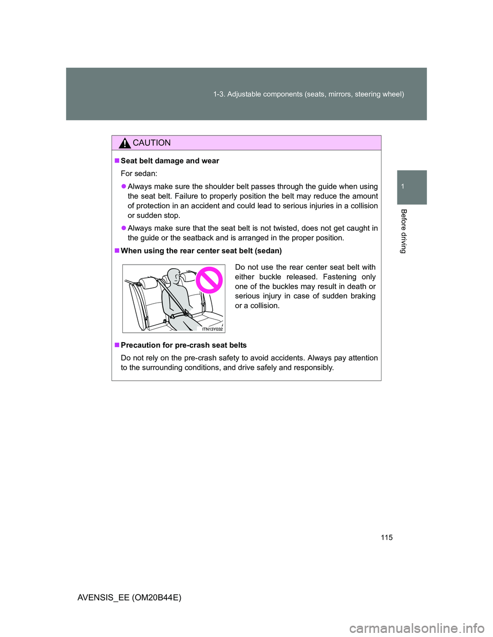 TOYOTA AVENSIS 2012 Owners Manual 115 1-3. Adjustable components (seats, mirrors, steering wheel)
1
Before driving
AVENSIS_EE (OM20B44E)
CAUTION
Seat belt damage and wear
For sedan:
Always make sure the shoulder belt passes thro TOYOTA AVENSIS 2012 Owners Manual 115 1-3. Adjustable components (seats, mirrors, steering wheel)
1
Before driving
AVENSIS_EE (OM20B44E)
CAUTION
Seat belt damage and wear
For sedan:
Always make sure the shoulder belt passes thro