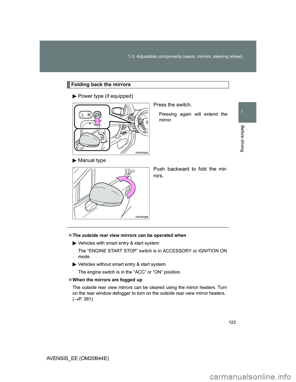 TOYOTA AVENSIS 2012  Owners Manual 123 1-3. Adjustable components (seats, mirrors, steering wheel)
1
Before driving
AVENSIS_EE (OM20B44E)
Folding back the mirrors
Power type (if equipped)
Press the switch.
Pressing again will extend th