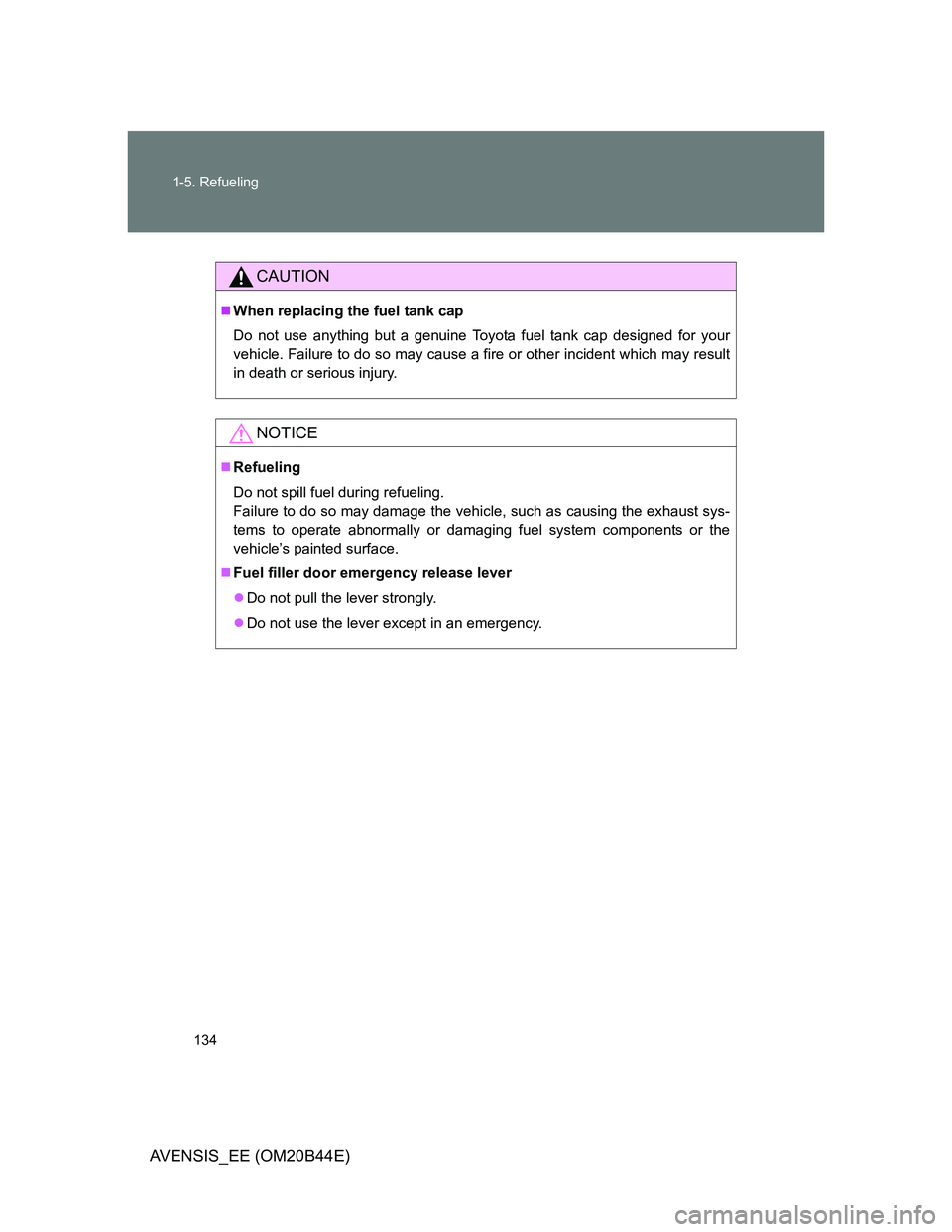 TOYOTA AVENSIS 2012 Owners Manual 134 1-5. Refueling
AVENSIS_EE (OM20B44E)
CAUTION
When replacing the fuel tank cap
Do not use anything but a genuine Toyota fuel tank cap designed for your
vehicle. Failure to do so may cause a fire TOYOTA AVENSIS 2012 Owners Manual 134 1-5. Refueling
AVENSIS_EE (OM20B44E)
CAUTION
When replacing the fuel tank cap
Do not use anything but a genuine Toyota fuel tank cap designed for your
vehicle. Failure to do so may cause a fire