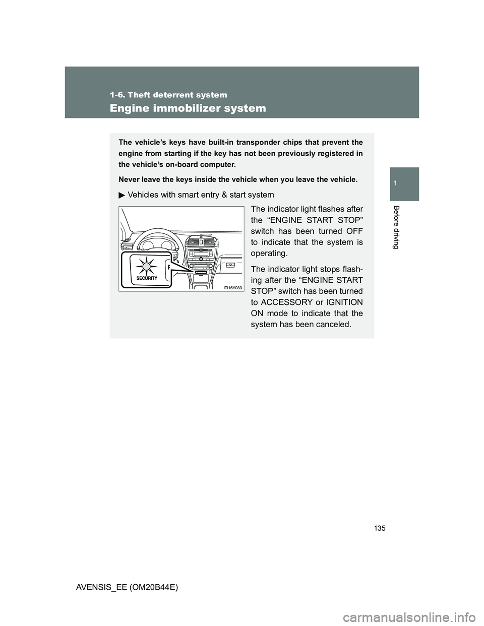 TOYOTA AVENSIS 2012  Owners Manual 135
1
Before driving
AVENSIS_EE (OM20B44E)
1-6. Theft deterrent system
Engine immobilizer system
The vehicle’s keys have built-in transponder chips that prevent the
engine from starting if the key h