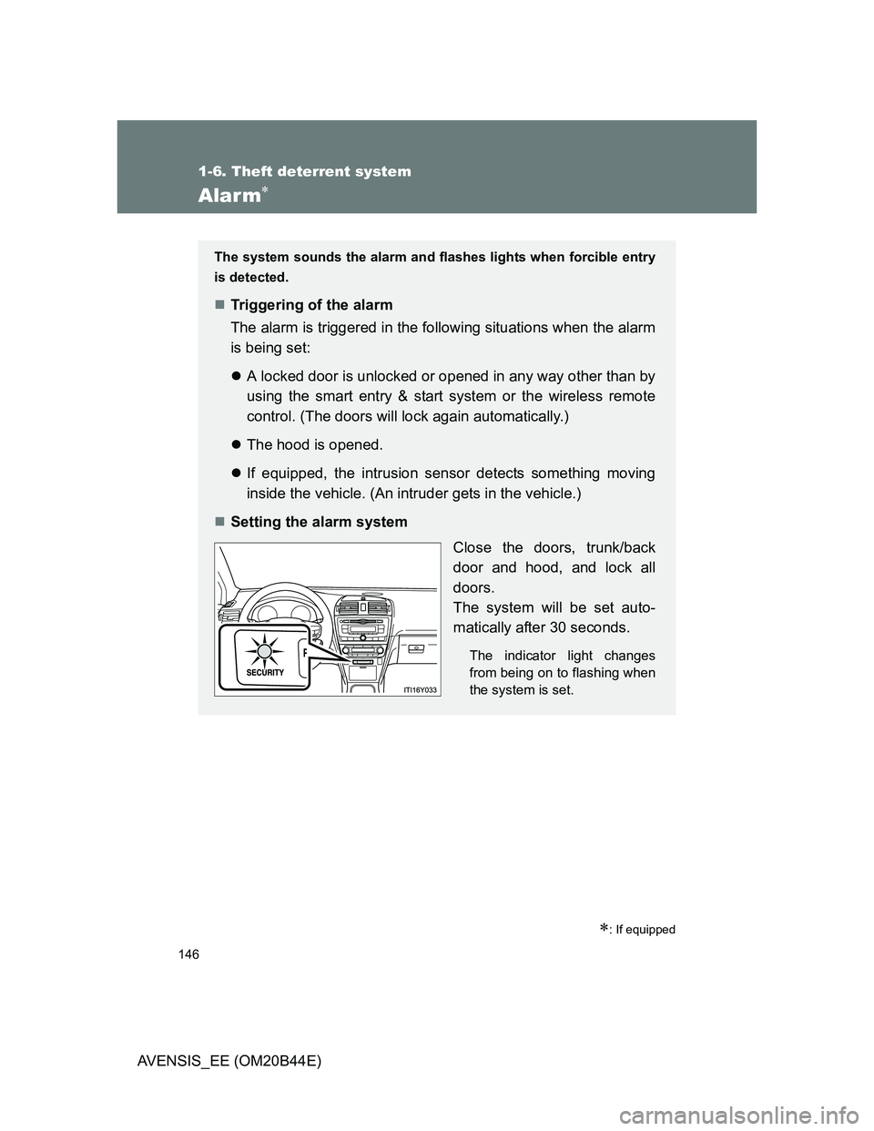 TOYOTA AVENSIS 2012  Owners Manual 146
1-6. Theft deterrent system
AVENSIS_EE (OM20B44E)
Alarm
: If equipped
The system sounds the alarm and flashes lights when forcible entry
is detected.
Triggering of the alarm
The alarm is 