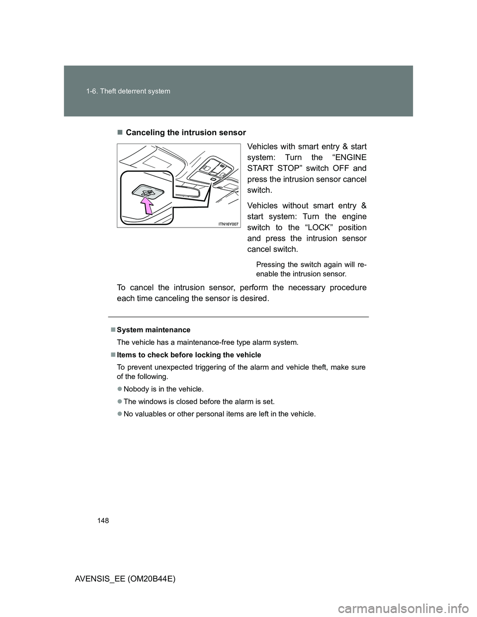 TOYOTA AVENSIS 2012  Owners Manual 148 1-6. Theft deterrent system
AVENSIS_EE (OM20B44E)Canceling the intrusion sensor
Vehicles with smart entry & start
system: Turn the “ENGINE
START STOP” switch OFF and
press the intrusion sen