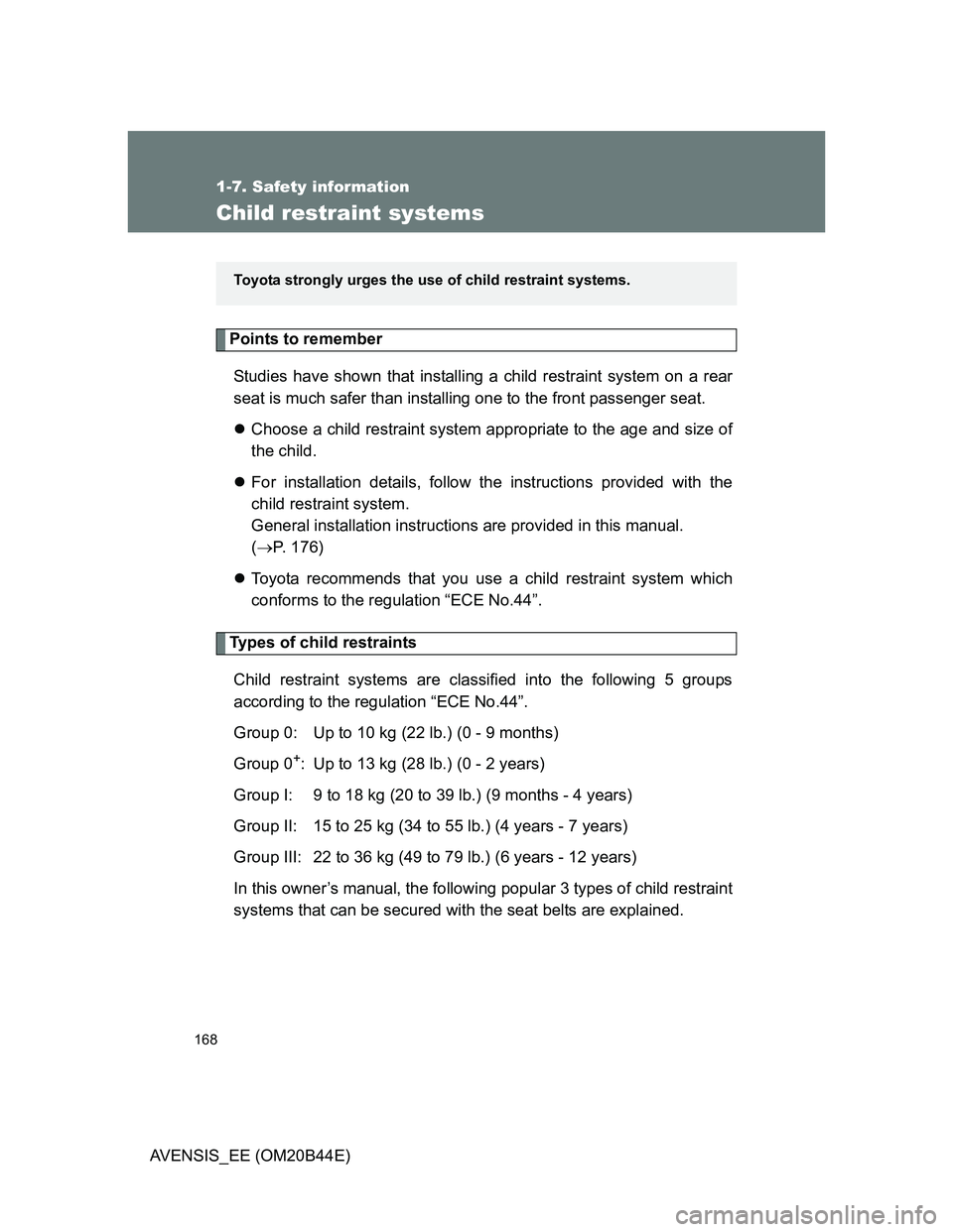 TOYOTA AVENSIS 2012  Owners Manual 168
1-7. Safety information
AVENSIS_EE (OM20B44E)
Child restraint systems
Points to remember
Studies have shown that installing a child restraint system on a rear
seat is much safer than installing on