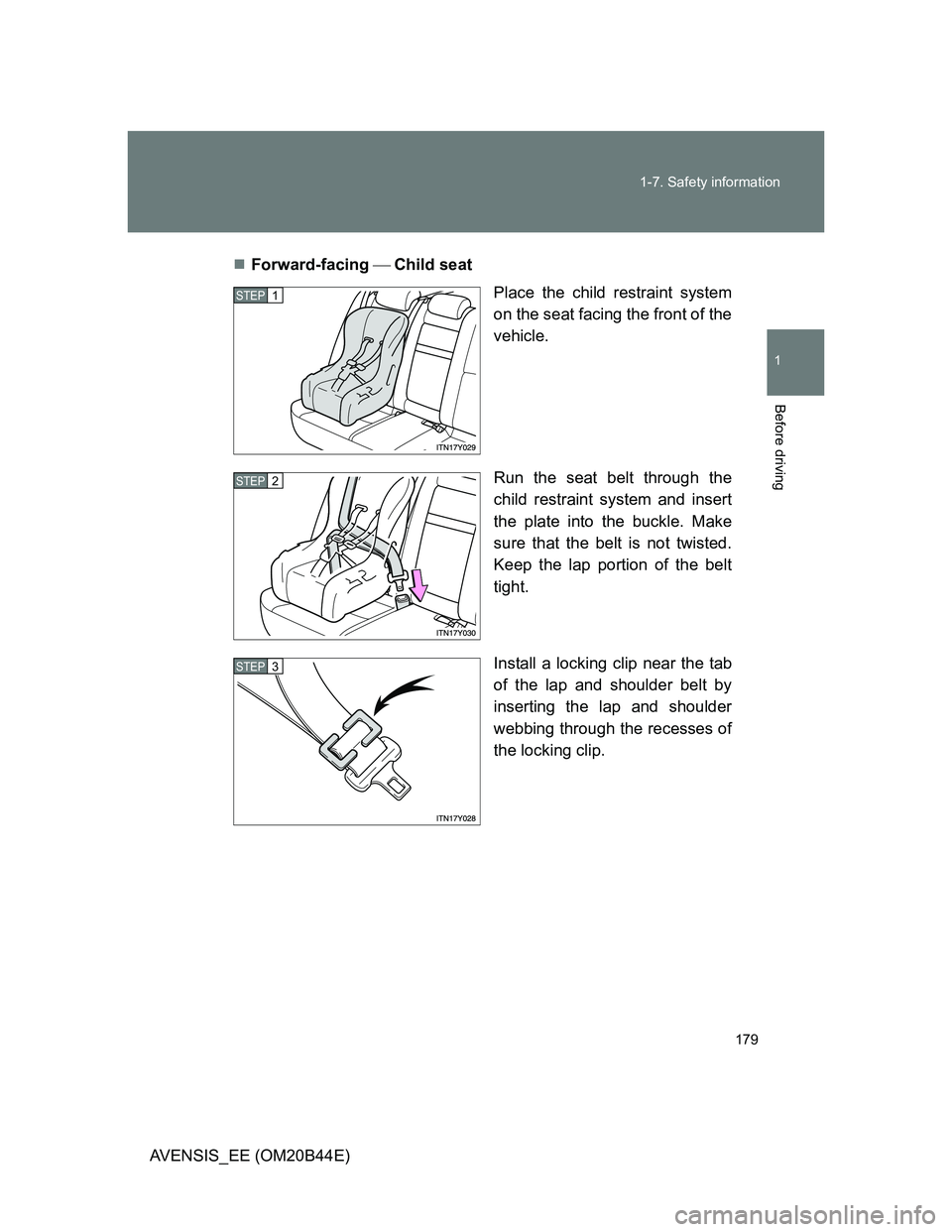 TOYOTA AVENSIS 2011 Owners Manual 179 1-7. Safety information
1
Before driving
AVENSIS_EE (OM20B44E)Forward-facing Child seat
Place the child restraint system
on the seat facing the front of the
vehicle.
Run the seat belt thr TOYOTA AVENSIS 2011 Owners Manual 179 1-7. Safety information
1
Before driving
AVENSIS_EE (OM20B44E)Forward-facing Child seat
Place the child restraint system
on the seat facing the front of the
vehicle.
Run the seat belt thr