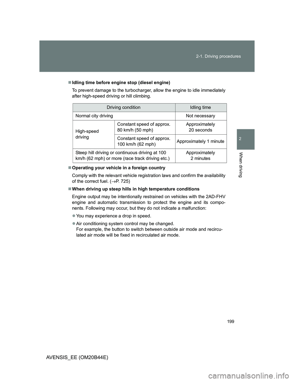 TOYOTA AVENSIS 2011 Owners Manual 199 2-1. Driving procedures
2
When driving
AVENSIS_EE (OM20B44E)
Idling time before engine stop (diesel engine)
To prevent damage to the turbocharger, allow the engine to idle immediately
after hig TOYOTA AVENSIS 2011 Owners Manual 199 2-1. Driving procedures
2
When driving
AVENSIS_EE (OM20B44E)
Idling time before engine stop (diesel engine)
To prevent damage to the turbocharger, allow the engine to idle immediately
after hig