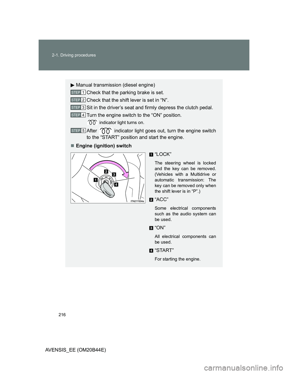 TOYOTA AVENSIS 2011  Owners Manual 216 2-1. Driving procedures
AVENSIS_EE (OM20B44E)
Manual transmission (diesel engine)
Check that the parking brake is set.
Check that the shift lever is set in “N”.
Sit in the driver’s seat and 